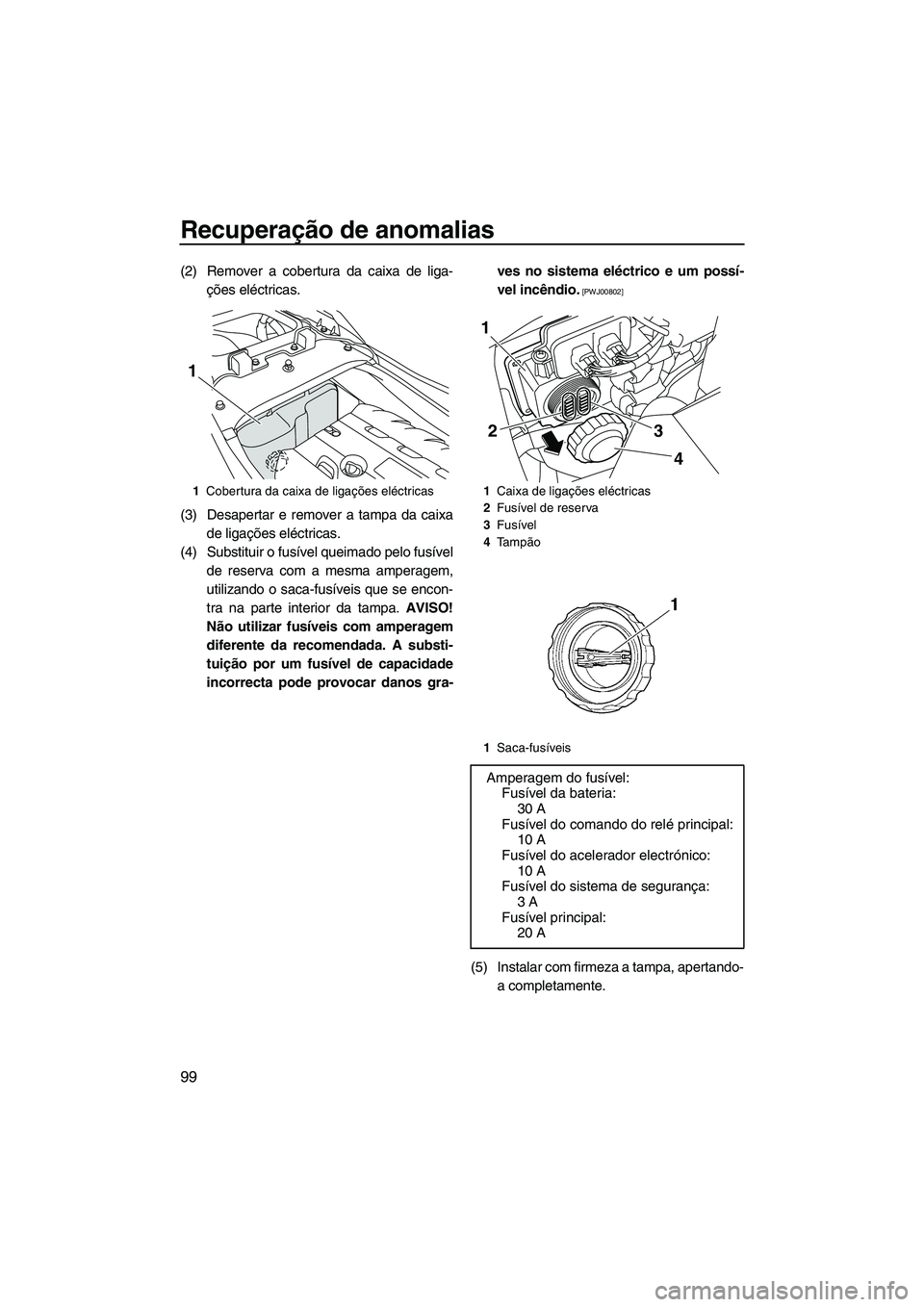 YAMAHA FZR 2013 Manual de utilização (in Portuguese) Recuperação de anomalias
99
(2) Remover a cobertura da caixa de liga-ções eléctricas.
(3) Desapertar e remover a tampa da caixa de ligações eléctricas.
(4) Substituir o fusível queimado pelo YAMAHA FZR 2013 Manual de utilização (in Portuguese) Recuperação de anomalias
99
(2) Remover a cobertura da caixa de liga-ções eléctricas.
(3) Desapertar e remover a tampa da caixa de ligações eléctricas.
(4) Substituir o fusível queimado pelo