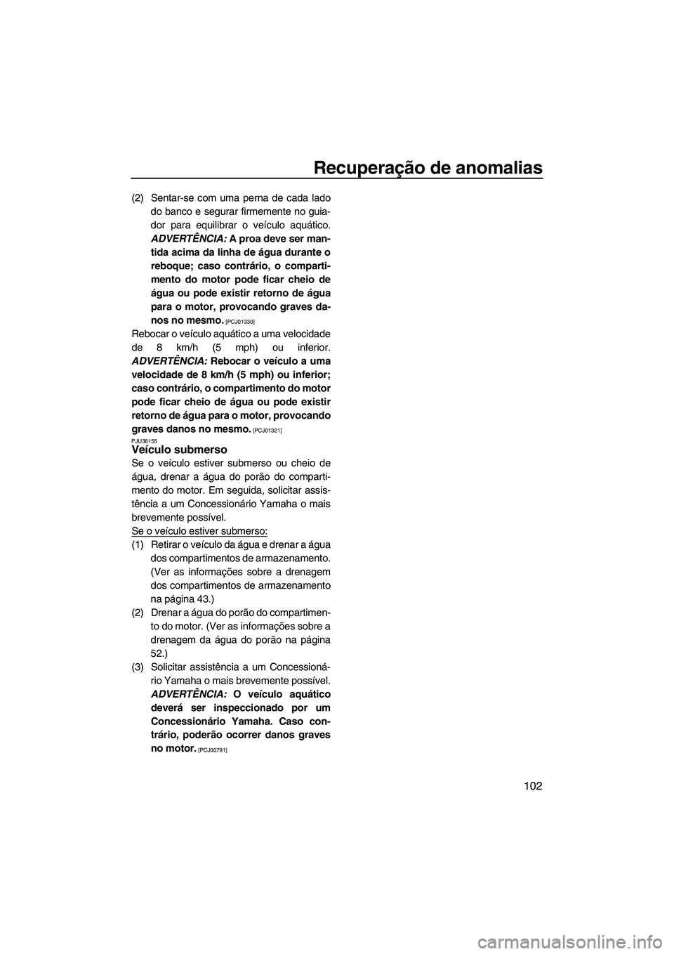 YAMAHA FZR 2013 Manual de utilização (in Portuguese) Recuperação de anomalias
102
(2) Sentar-se com uma perna de cada ladodo banco e segurar firmemente no guia-
dor para equilibrar o veículo aquático.
ADVERTÊNCIA: A proa deve ser man-
tida acima d YAMAHA FZR 2013 Manual de utilização (in Portuguese) Recuperação de anomalias
102
(2) Sentar-se com uma perna de cada ladodo banco e segurar firmemente no guia-
dor para equilibrar o veículo aquático.
ADVERTÊNCIA: A proa deve ser man-
tida acima d