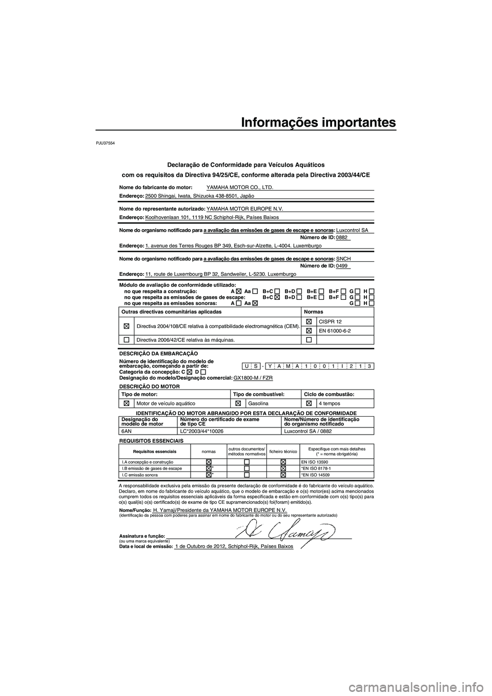 YAMAHA FZR 2013 Manual de utilização (in Portuguese) Informações importantes
PJU37554
Declaração de Conformidade para Veículos Aquáticos
com os requisitos da Directiva 94/25/CE, conforme alterada pela Directiv\
a 2003/44/CE
Nome do fabricante do m YAMAHA FZR 2013 Manual de utilização (in Portuguese) Informações importantes
PJU37554
Declaração de Conformidade para Veículos Aquáticos
com os requisitos da Directiva 94/25/CE, conforme alterada pela Directiv\
a 2003/44/CE
Nome do fabricante do m