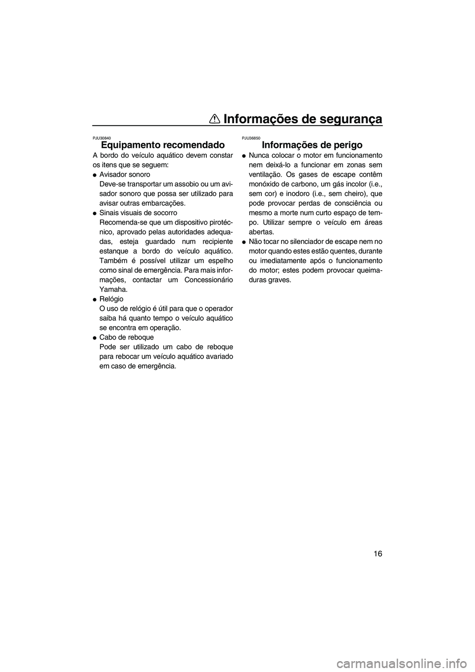 YAMAHA FZR 2013 Manual de utilização (in Portuguese) Informações de segurança
16
PJU30840
Equipamento recomendado
A bordo do veículo aquático devem constar
os itens que se seguem:
●Avisador sonoro
Deve-se transportar um assobio ou um avi-
sador YAMAHA FZR 2013 Manual de utilização (in Portuguese) Informações de segurança
16
PJU30840
Equipamento recomendado
A bordo do veículo aquático devem constar
os itens que se seguem:
●Avisador sonoro
Deve-se transportar um assobio ou um avi-
sador