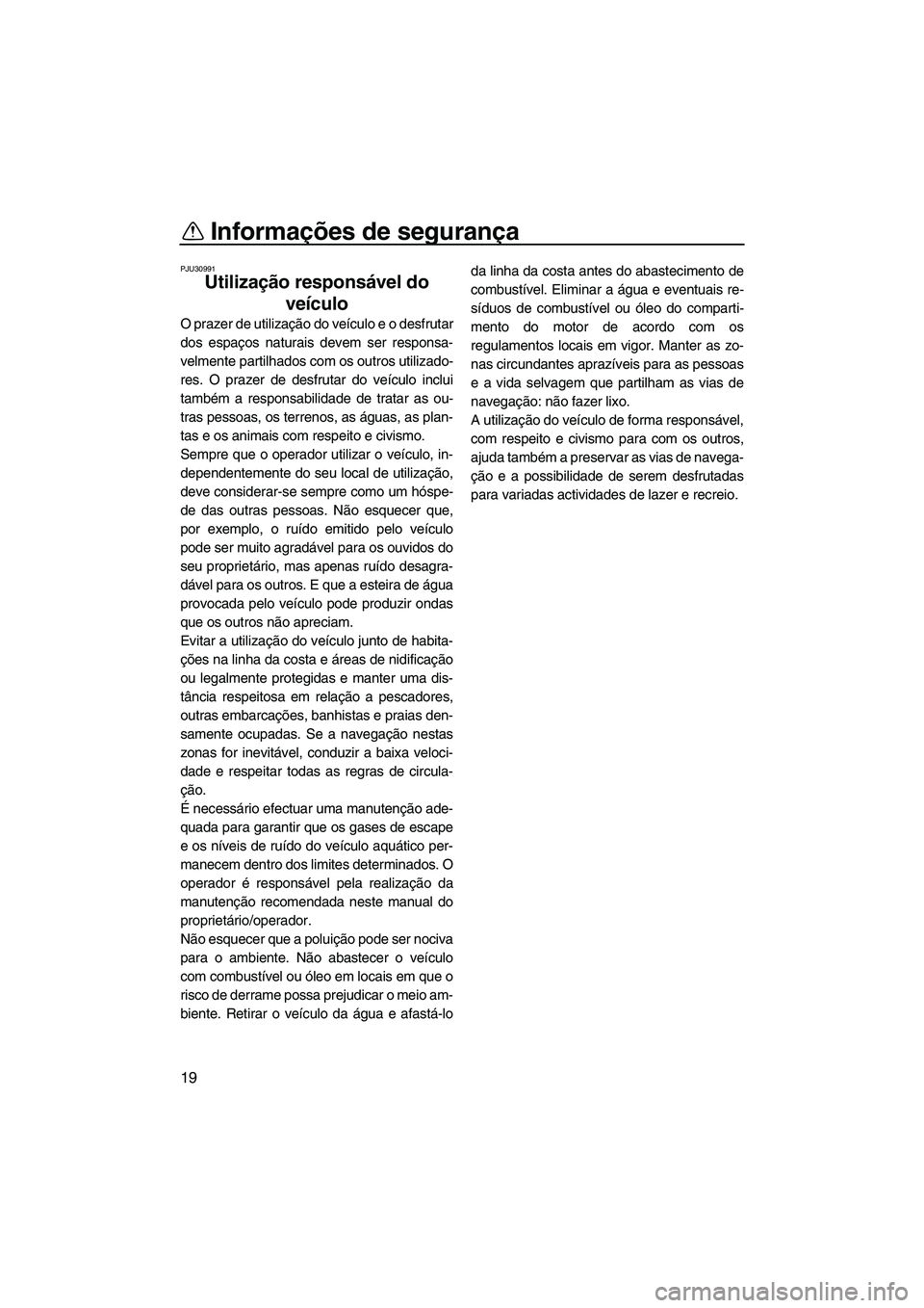 YAMAHA FZR 2013 Manual de utilização (in Portuguese) Informações de segurança
19
PJU30991
Utilização responsável do veículo
O prazer de utilização do veículo e o desfrutar
dos espaços naturais devem ser responsa-
velmente partilhados com os YAMAHA FZR 2013 Manual de utilização (in Portuguese) Informações de segurança
19
PJU30991
Utilização responsável do veículo
O prazer de utilização do veículo e o desfrutar
dos espaços naturais devem ser responsa-
velmente partilhados com os