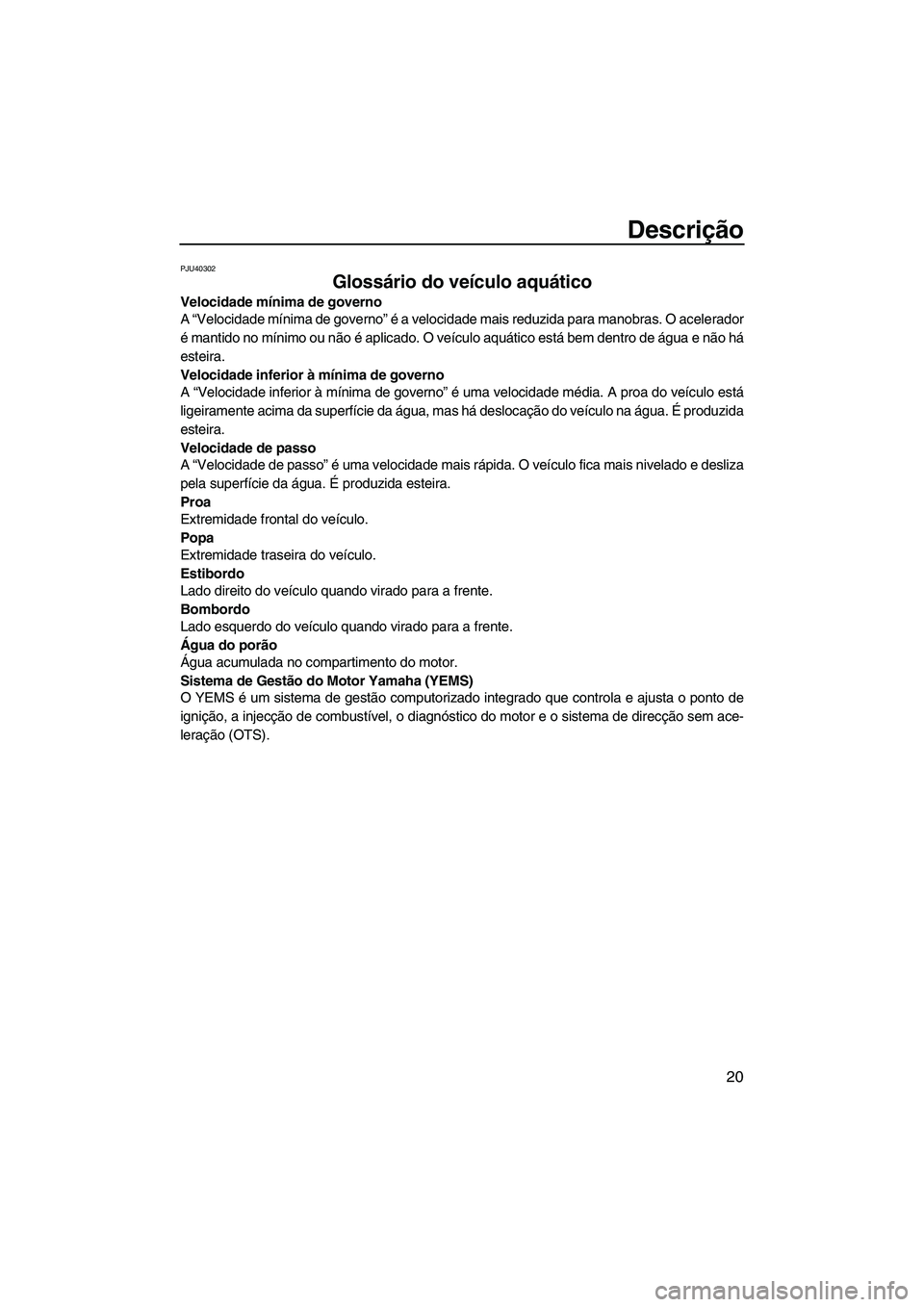 YAMAHA FZR 2013 Manual de utilização (in Portuguese) Descrição
20
PJU40302
Glossário do veículo aquático
Velocidade mínima de governo
A “Velocidade mínima de governo” é a velocidade mais reduzida para manobras. O acelerador
é mantido no m YAMAHA FZR 2013 Manual de utilização (in Portuguese) Descrição
20
PJU40302
Glossário do veículo aquático
Velocidade mínima de governo
A “Velocidade mínima de governo” é a velocidade mais reduzida para manobras. O acelerador
é mantido no m