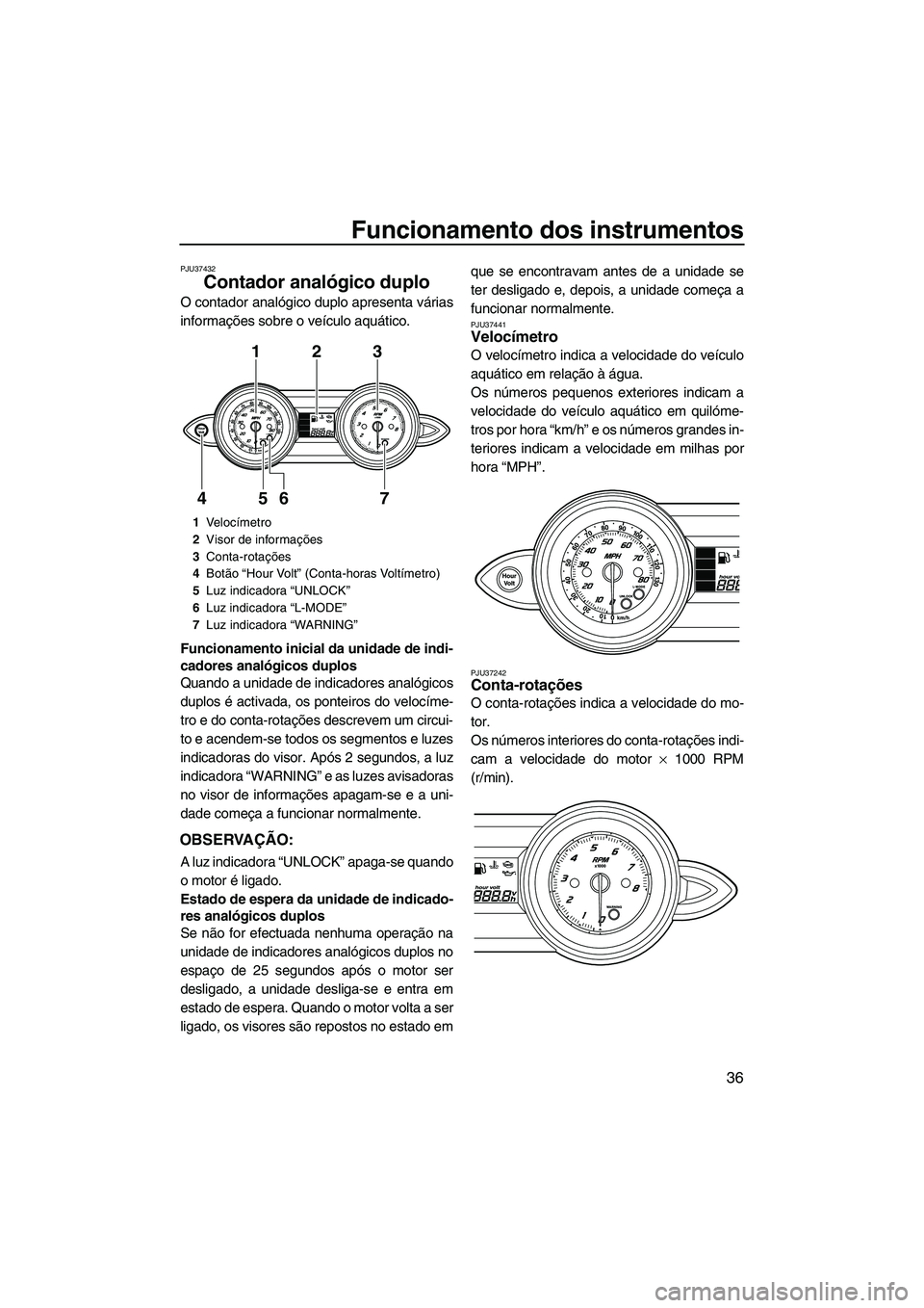 YAMAHA FZR 2013 Manual de utilização (in Portuguese) Funcionamento dos instrumentos
36
PJU37432
Contador analógico duplo
O contador analógico duplo apresenta várias
informações sobre o veículo aquático.
Funcionamento inicial da unidade de indi-
YAMAHA FZR 2013 Manual de utilização (in Portuguese) Funcionamento dos instrumentos
36
PJU37432
Contador analógico duplo
O contador analógico duplo apresenta várias
informações sobre o veículo aquático.
Funcionamento inicial da unidade de indi-