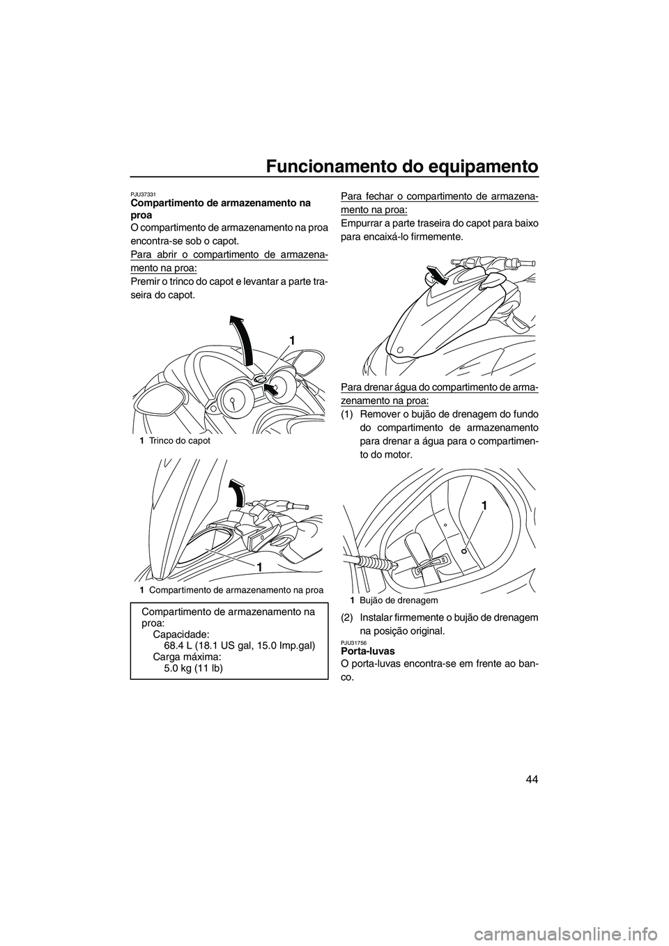 YAMAHA FZR 2013 Manual de utilização (in Portuguese) Funcionamento do equipamento
44
PJU37331Compartimento de armazenamento na
proa
O compartimento de armazenamento na proa
encontra-se sob o capot.
Para abrir o compartimento de armazena-
mento na proa YAMAHA FZR 2013 Manual de utilização (in Portuguese) Funcionamento do equipamento
44
PJU37331Compartimento de armazenamento na
proa
O compartimento de armazenamento na proa
encontra-se sob o capot.
Para abrir o compartimento de armazena-
mento na proa