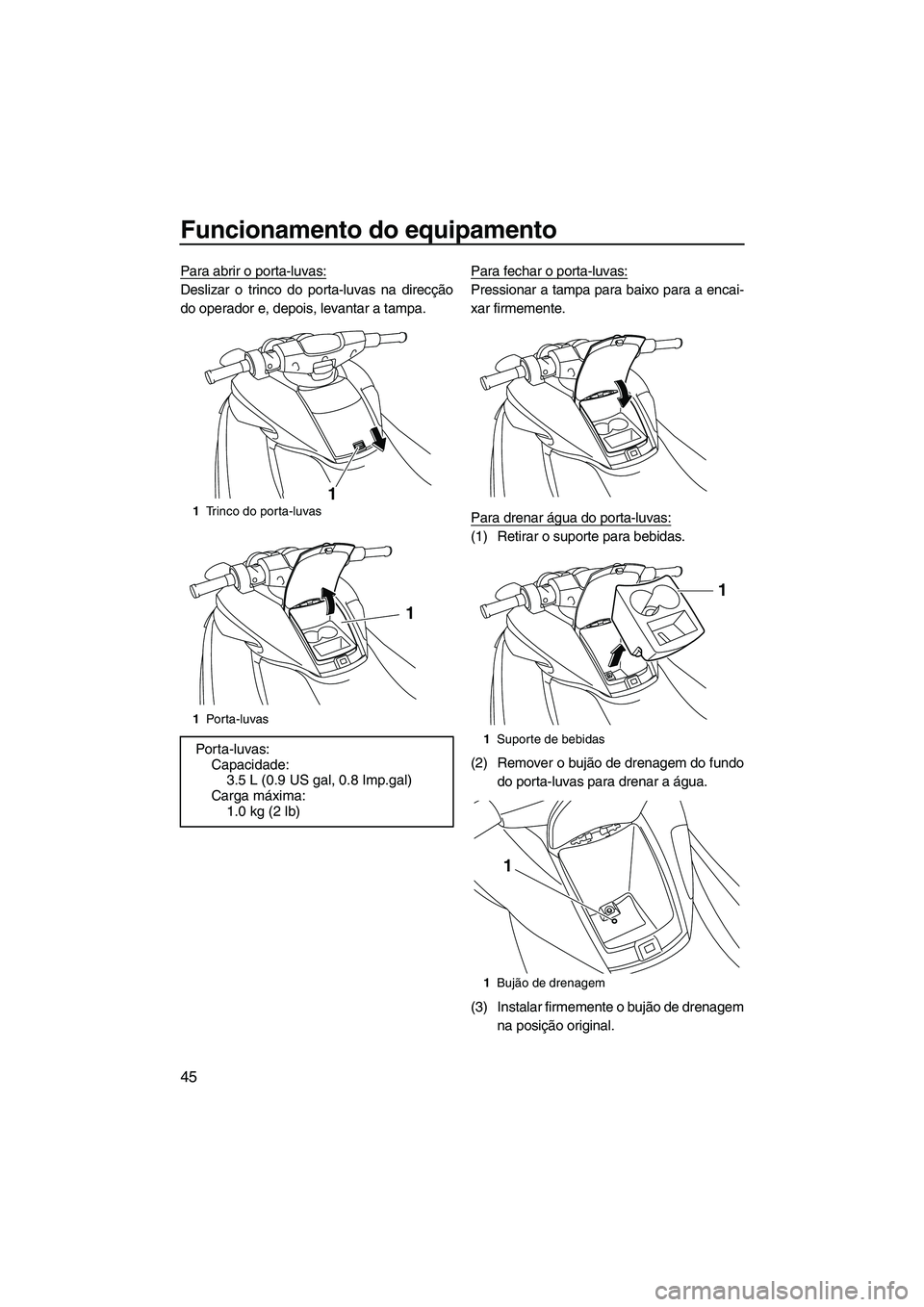 YAMAHA FZR 2013 Manual de utilização (in Portuguese) Funcionamento do equipamento
45
Para abrir o porta-luvas:
Deslizar o trinco do porta-luvas na direcção
do operador e, depois, levantar a tampa.Para fechar o porta-luvas:Pressionar a tampa para baixo YAMAHA FZR 2013 Manual de utilização (in Portuguese) Funcionamento do equipamento
45
Para abrir o porta-luvas:
Deslizar o trinco do porta-luvas na direcção
do operador e, depois, levantar a tampa.Para fechar o porta-luvas:Pressionar a tampa para baixo
