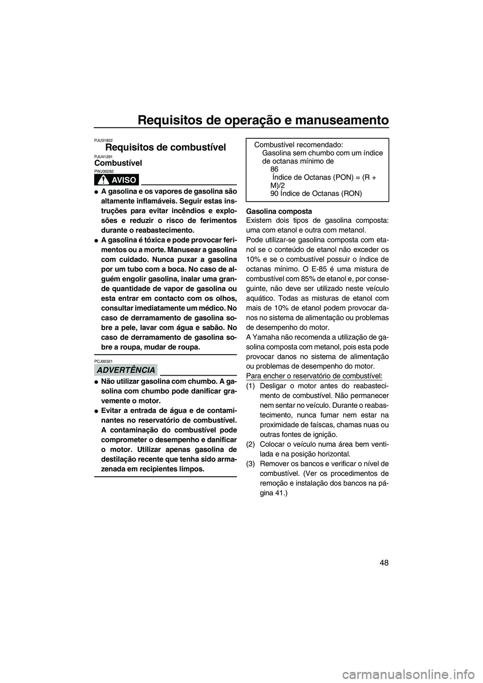 YAMAHA FZR 2013 Manual de utilização (in Portuguese) Requisitos de operação e manuseamento
48
PJU31822
Requisitos de combustível PJU41291Combustível
AV I S O
PWJ00282
●A gasolina e os vapores de gasolina são
altamente inflamáveis. Seguir estas YAMAHA FZR 2013 Manual de utilização (in Portuguese) Requisitos de operação e manuseamento
48
PJU31822
Requisitos de combustível PJU41291Combustível
AV I S O
PWJ00282
●A gasolina e os vapores de gasolina são
altamente inflamáveis. Seguir estas
