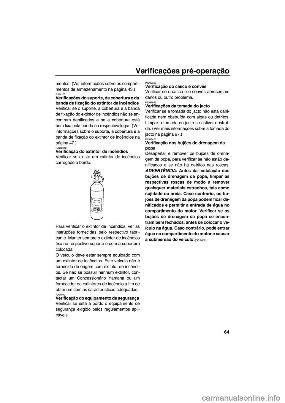 YAMAHA FZR 2013 Manual de utilização (in Portuguese) Verificações pré-operação
64
mentos. (Ver informações sobre os comparti-
mentos de armazenamento na página 43.)
PJU41081Verificações do suporte, da cobertura e da
banda de fixação do exti YAMAHA FZR 2013 Manual de utilização (in Portuguese) Verificações pré-operação
64
mentos. (Ver informações sobre os comparti-
mentos de armazenamento na página 43.)
PJU41081Verificações do suporte, da cobertura e da
banda de fixação do exti