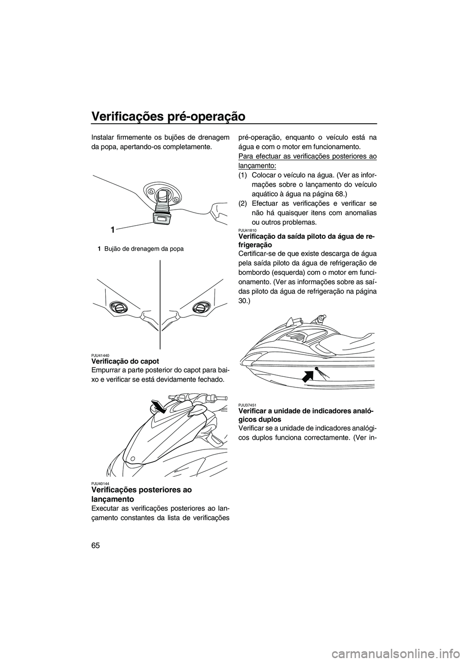 YAMAHA FZR 2013 Manual de utilização (in Portuguese) Verificações pré-operação
65
Instalar firmemente os bujões de drenagem
da popa, apertando-os completamente.
PJU41440Verificação do capot
Empurrar a parte posterior do capot para bai-
xo e ver YAMAHA FZR 2013 Manual de utilização (in Portuguese) Verificações pré-operação
65
Instalar firmemente os bujões de drenagem
da popa, apertando-os completamente.
PJU41440Verificação do capot
Empurrar a parte posterior do capot para bai-
xo e ver