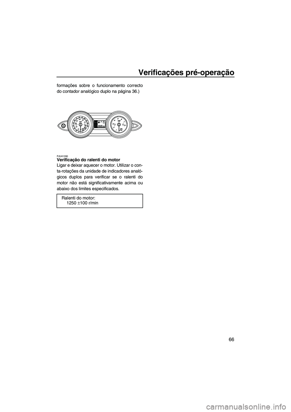 YAMAHA FZR 2013 Manual de utilização (in Portuguese) Verificações pré-operação
66
formações sobre o funcionamento correcto
do contador analógico duplo na página 36.)
PJU41330Verificação do ralenti do motor
Ligar e deixar aquecer o motor. Uti YAMAHA FZR 2013 Manual de utilização (in Portuguese) Verificações pré-operação
66
formações sobre o funcionamento correcto
do contador analógico duplo na página 36.)
PJU41330Verificação do ralenti do motor
Ligar e deixar aquecer o motor. Uti