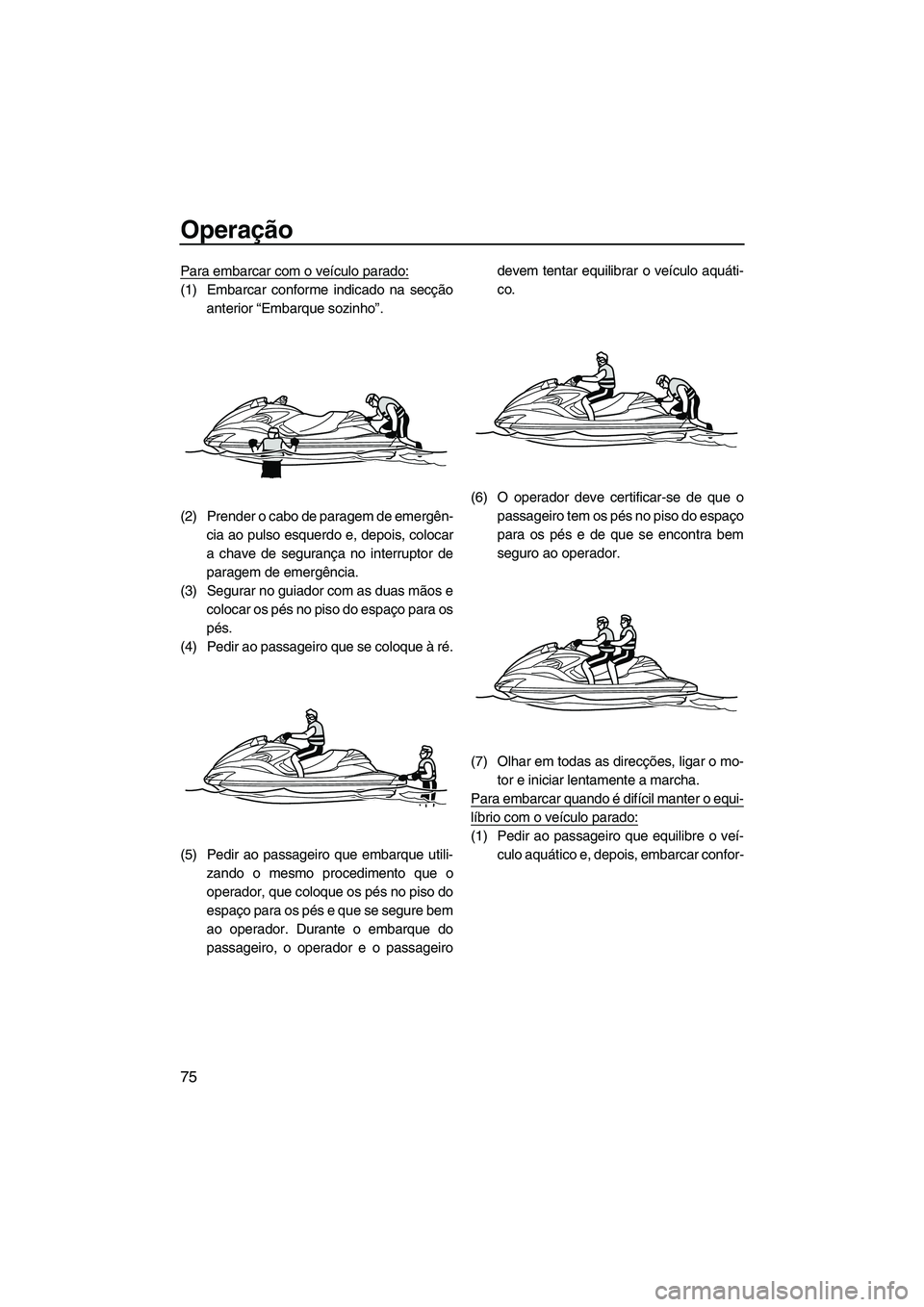 YAMAHA FZR 2013 Manual de utilização (in Portuguese) Operação
75
Para embarcar com o veículo parado:
(1) Embarcar conforme indicado na secçãoanterior “Embarque sozinho”.
(2) Prender o cabo de paragem de emergên- cia ao pulso esquerdo e, depois YAMAHA FZR 2013 Manual de utilização (in Portuguese) Operação
75
Para embarcar com o veículo parado:
(1) Embarcar conforme indicado na secçãoanterior “Embarque sozinho”.
(2) Prender o cabo de paragem de emergên- cia ao pulso esquerdo e, depois