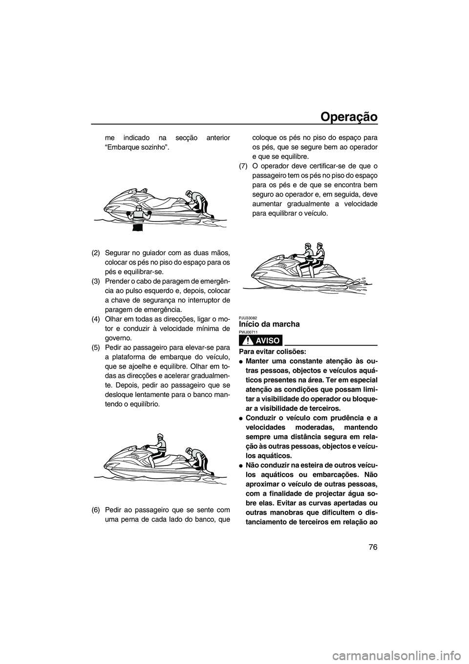 YAMAHA FZR 2013 Manual de utilização (in Portuguese) Operação
76
me indicado na secção anterior
“Embarque sozinho”.
(2) Segurar no guiador com as duas mãos, colocar os pés no piso do espaço para os
pés e equilibrar-se.
(3) Prender o cabo de YAMAHA FZR 2013 Manual de utilização (in Portuguese) Operação
76
me indicado na secção anterior
“Embarque sozinho”.
(2) Segurar no guiador com as duas mãos, colocar os pés no piso do espaço para os
pés e equilibrar-se.
(3) Prender o cabo de