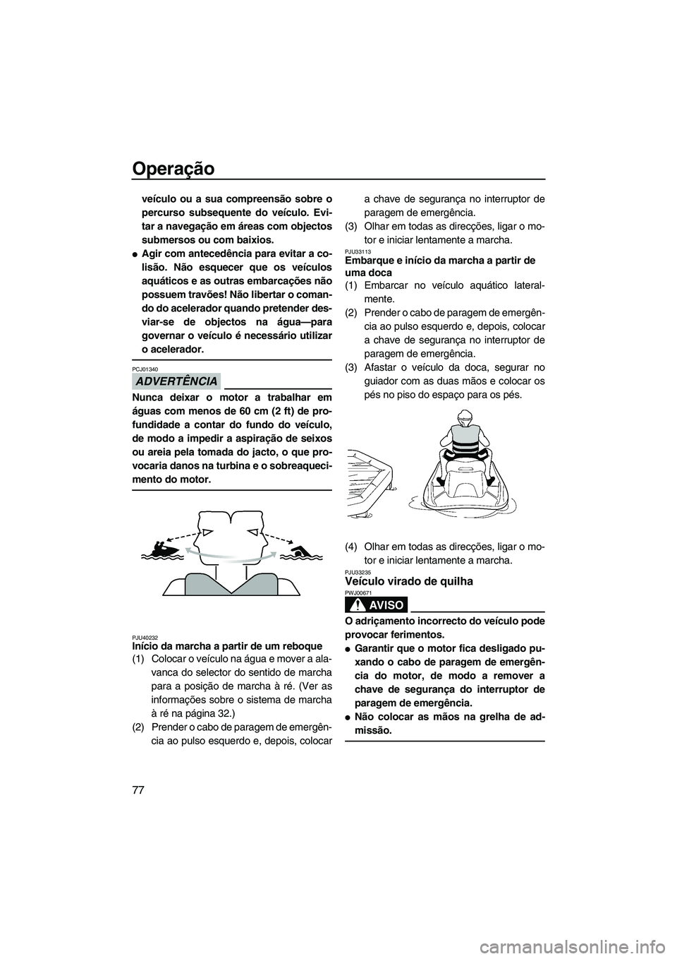YAMAHA FZR 2013 Manual de utilização (in Portuguese) Operação
77
veículo ou a sua compreensão sobre o
percurso subsequente do veículo. Evi-
tar a navegação em áreas com objectos
submersos ou com baixios.
●Agir com antecedência para evitar a c YAMAHA FZR 2013 Manual de utilização (in Portuguese) Operação
77
veículo ou a sua compreensão sobre o
percurso subsequente do veículo. Evi-
tar a navegação em áreas com objectos
submersos ou com baixios.
●Agir com antecedência para evitar a c