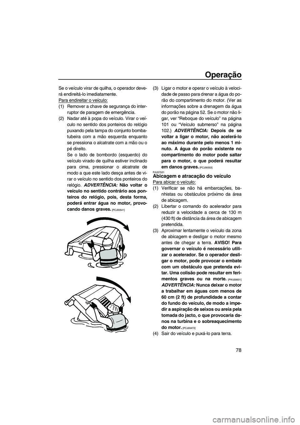 YAMAHA FZR 2013 Manual de utilização (in Portuguese) Operação
78
Se o veículo virar de quilha, o operador deve-
rá endireitá-lo imediatamente.
Para endireitar o veículo:
(1) Remover a chave de segurança do inter-ruptor de paragem de emergência.
YAMAHA FZR 2013 Manual de utilização (in Portuguese) Operação
78
Se o veículo virar de quilha, o operador deve-
rá endireitá-lo imediatamente.
Para endireitar o veículo:
(1) Remover a chave de segurança do inter-ruptor de paragem de emergência.