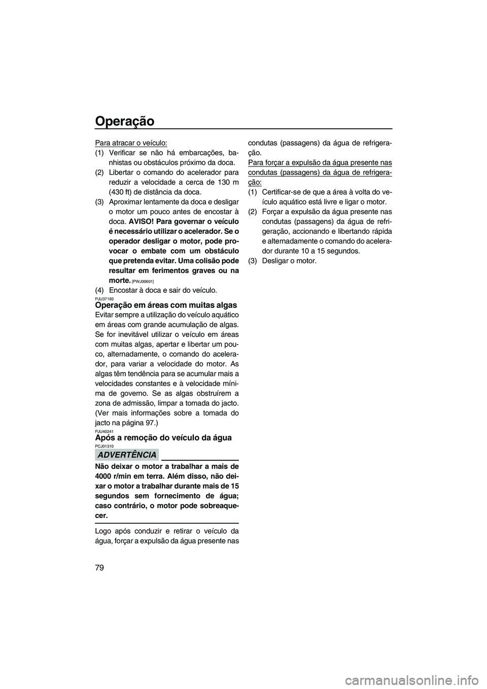 YAMAHA FZR 2013 Manual de utilização (in Portuguese) Operação
79
Para atracar o veículo:
(1) Verificar se não há embarcações, ba-nhistas ou obstáculos próximo da doca.
(2) Libertar o comando do acelerador para reduzir a velocidade a cerca de 13 YAMAHA FZR 2013 Manual de utilização (in Portuguese) Operação
79
Para atracar o veículo:
(1) Verificar se não há embarcações, ba-nhistas ou obstáculos próximo da doca.
(2) Libertar o comando do acelerador para reduzir a velocidade a cerca de 13
