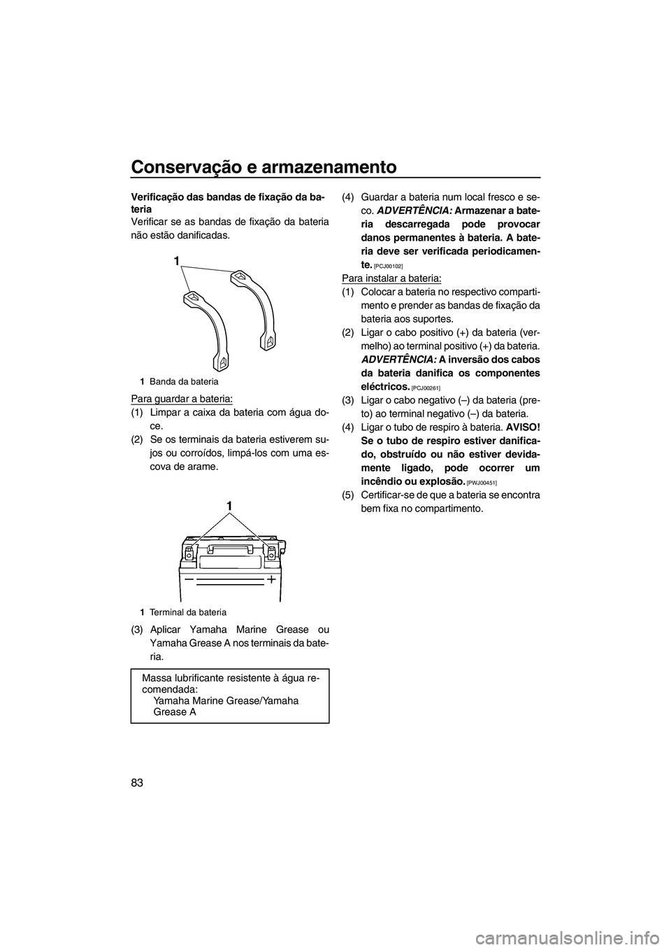 YAMAHA FZR 2013 Manual de utilização (in Portuguese) Conservação e armazenamento
83
Verificação das bandas de fixação da ba-
teria
Verificar se as bandas de fixação da bateria
não estão danificadas.
Para guardar a bateria:
(1) Limpar a caixa d YAMAHA FZR 2013 Manual de utilização (in Portuguese) Conservação e armazenamento
83
Verificação das bandas de fixação da ba-
teria
Verificar se as bandas de fixação da bateria
não estão danificadas.
Para guardar a bateria:
(1) Limpar a caixa d