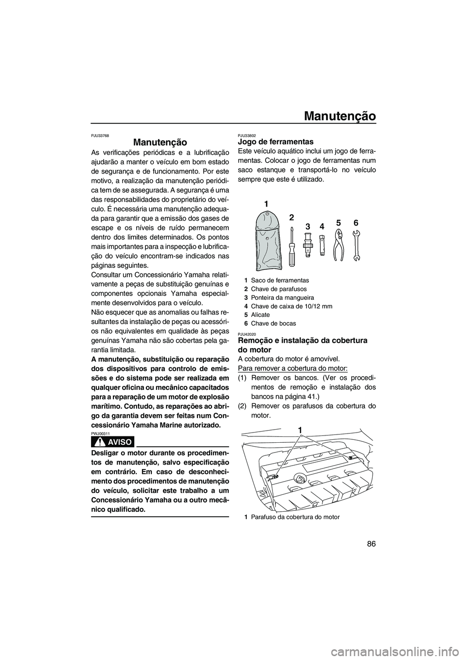 YAMAHA FZR 2013 Manual de utilização (in Portuguese) Manutenção
86
PJU33768
Manutenção
As verificações periódicas e a lubrificação
ajudarão a manter o veículo em bom estado
de segurança e de funcionamento. Por este
motivo, a realização da YAMAHA FZR 2013 Manual de utilização (in Portuguese) Manutenção
86
PJU33768
Manutenção
As verificações periódicas e a lubrificação
ajudarão a manter o veículo em bom estado
de segurança e de funcionamento. Por este
motivo, a realização da