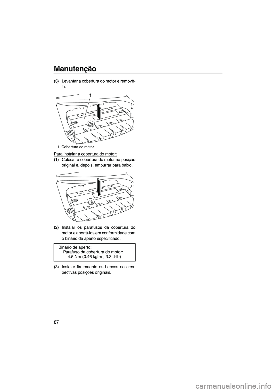 YAMAHA FZR 2013 Manual de utilização (in Portuguese) Manutenção
87
(3) Levantar a cobertura do motor e removê-la.
Para instalar a cobertura do motor:
(1) Colocar a cobertura do motor na posição original e, depois, empurrar para baixo.
(2) Instalar YAMAHA FZR 2013 Manual de utilização (in Portuguese) Manutenção
87
(3) Levantar a cobertura do motor e removê-la.
Para instalar a cobertura do motor:
(1) Colocar a cobertura do motor na posição original e, depois, empurrar para baixo.
(2) Instalar