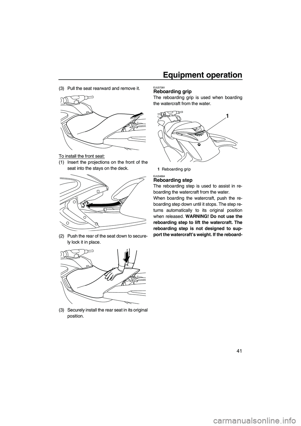 YAMAHA FZR 2012  Owners Manual Equipment operation
41
(3) Pull the seat rearward and remove it.
To install the front seat:
(1) Insert the projections on the front of the
seat into the stays on the deck.
(2) Push the rear of the sea