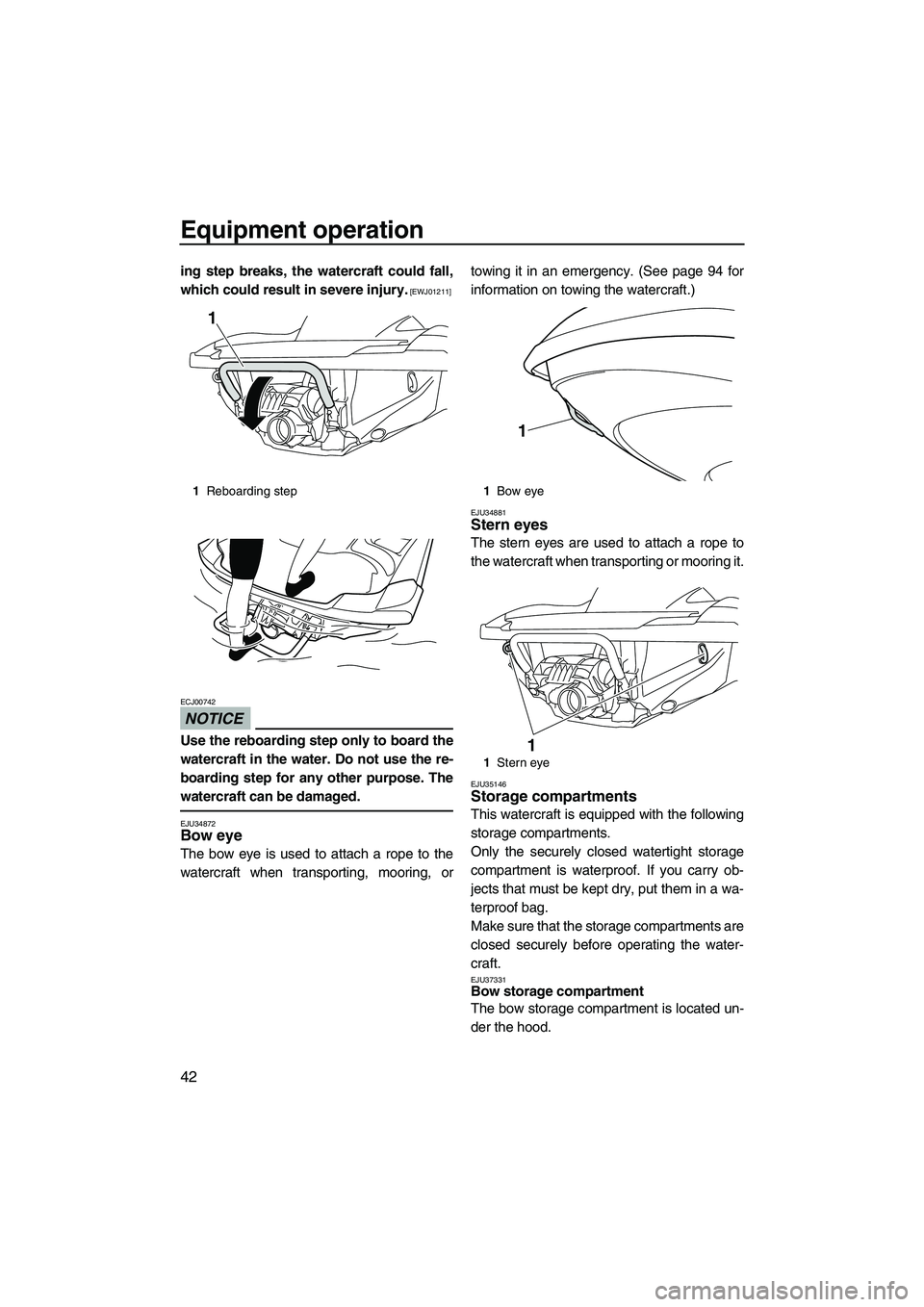 YAMAHA FZR 2012  Owners Manual Equipment operation
42
ing step breaks, the watercraft could fall,
which could result in severe injury.
 [EWJ01211]
NOTICE
ECJ00742
Use the reboarding step only to board the
watercraft in the water. D
