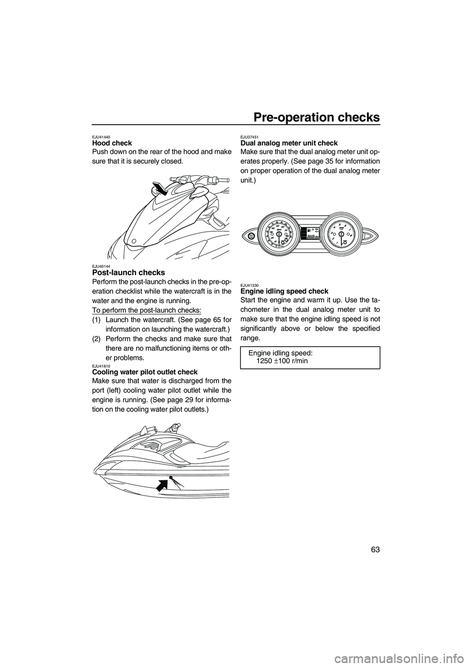 YAMAHA FZR 2012  Owners Manual Pre-operation checks
63
EJU41440Hood check 
Push down on the rear of the hood and make
sure that it is securely closed.
EJU40144Post-launch checks 
Perform the post-launch checks in the pre-op-
eratio