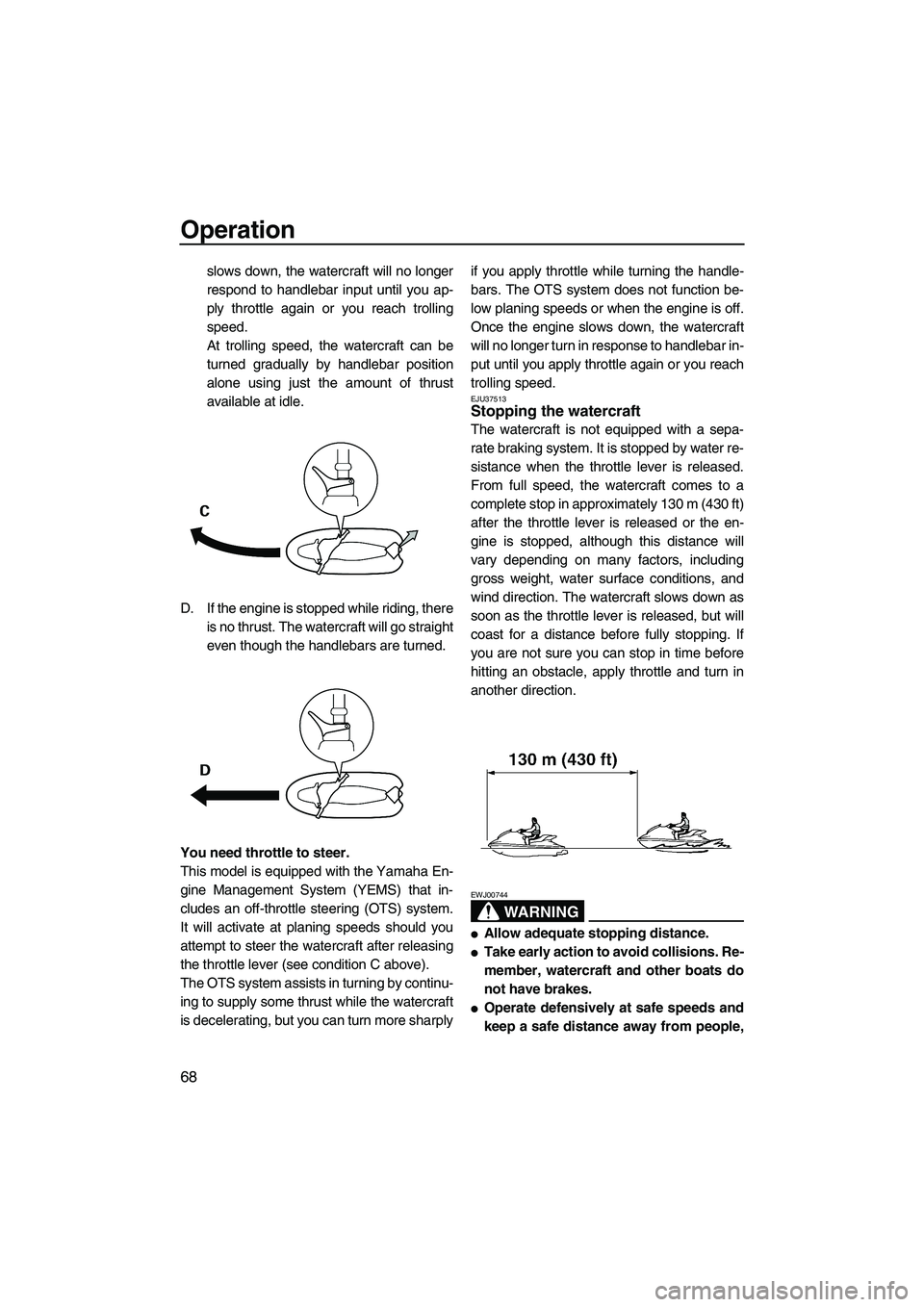 YAMAHA FZR 2012  Owners Manual Operation
68
slows down, the watercraft will no longer
respond to handlebar input until you ap-
ply throttle again or you reach trolling
speed.
At trolling speed, the watercraft can be
turned graduall
