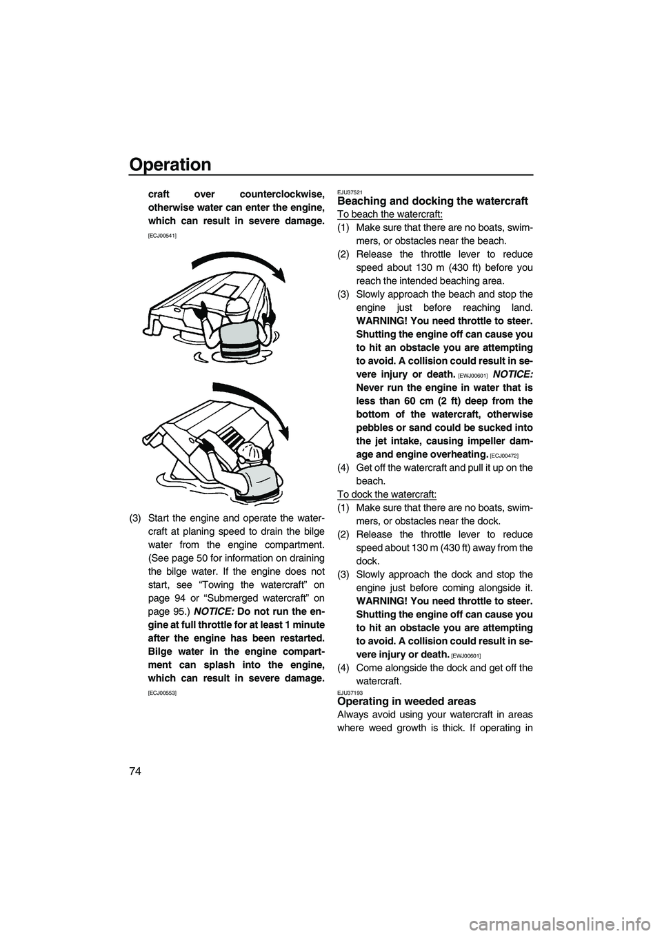 YAMAHA FZR 2012 User Guide Operation
74
craft over counterclockwise,
otherwise water can enter the engine,
which can result in severe damage.
[ECJ00541]
(3) Start the engine and operate the water-
craft at planing speed to drai