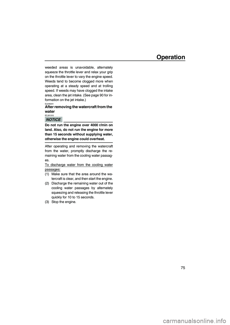 YAMAHA FZR 2012  Owners Manual Operation
75
weeded areas is unavoidable, alternately
squeeze the throttle lever and relax your grip
on the throttle lever to vary the engine speed.
Weeds tend to become clogged more when
operating at