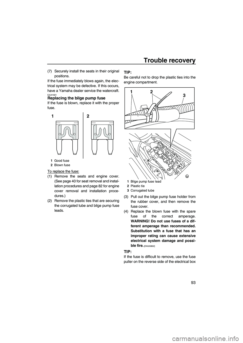 YAMAHA FZR 2012  Owners Manual Trouble recovery
93
(7) Securely install the seats in their original
positions.
If the fuse immediately blows again, the elec-
trical system may be defective. If this occurs,
have a Yamaha dealer serv