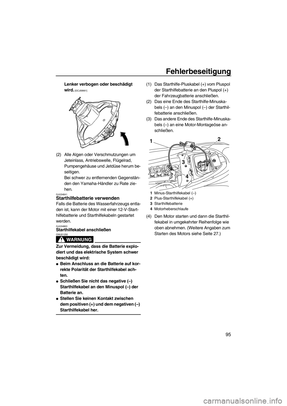 YAMAHA FZR 2012  Betriebsanleitungen (in German) Fehlerbeseitigung
95
Lenker verbogen oder beschädigt 
wird.
 [GCJ00661]
(2) Alle Algen oder Verschmutzungen um 
Jeteinlass, Antriebswelle, Flügelrad, 
Pumpengehäuse und Jetdüse herum be-
seitigen.