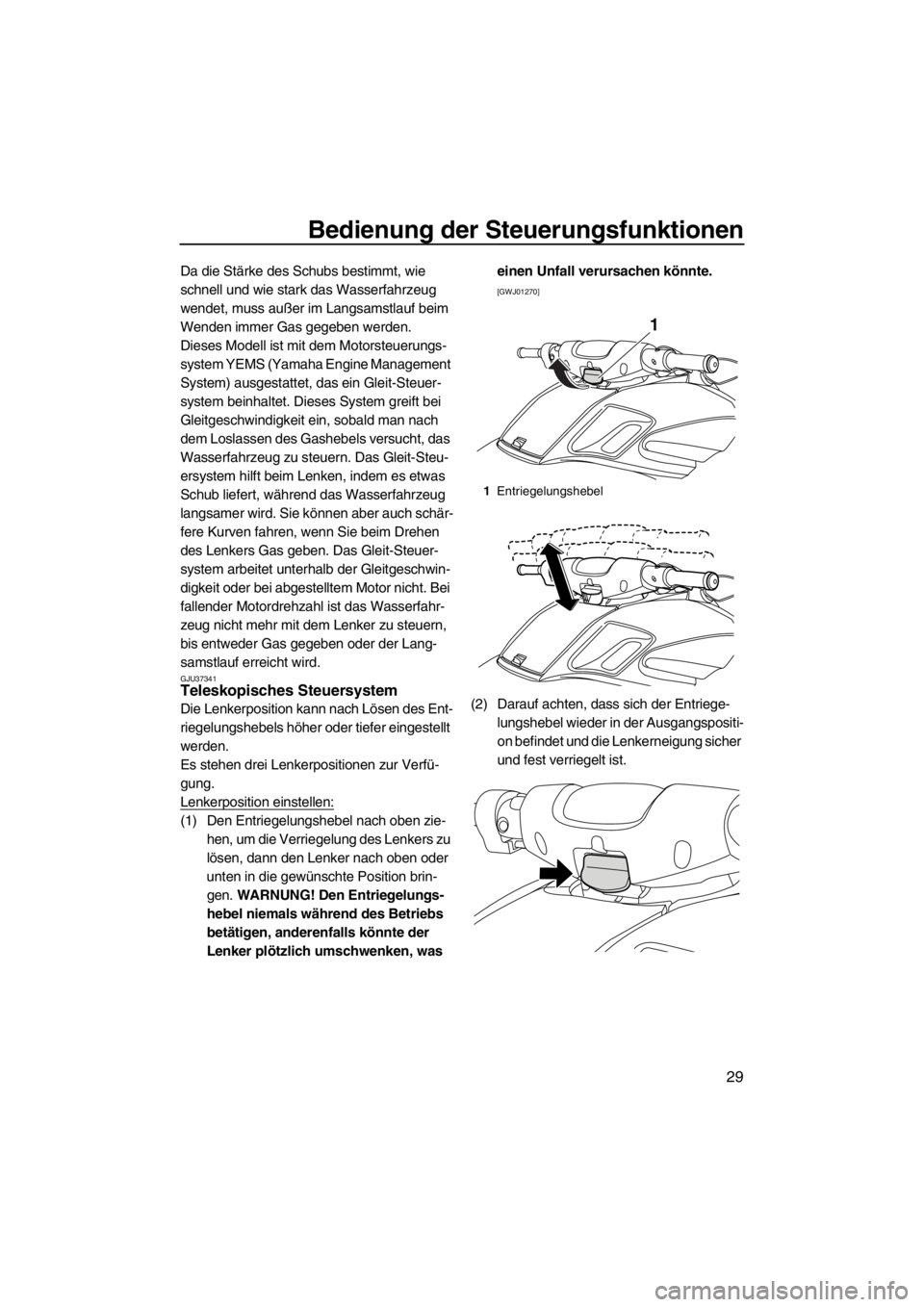 YAMAHA FZR 2012  Betriebsanleitungen (in German) Bedienung der Steuerungsfunktionen
29
Da die Stärke des Schubs bestimmt, wie 
schnell und wie stark das Wasserfahrzeug 
wendet, muss außer im Langsamstlauf beim 
Wenden immer Gas gegeben werden.
Die