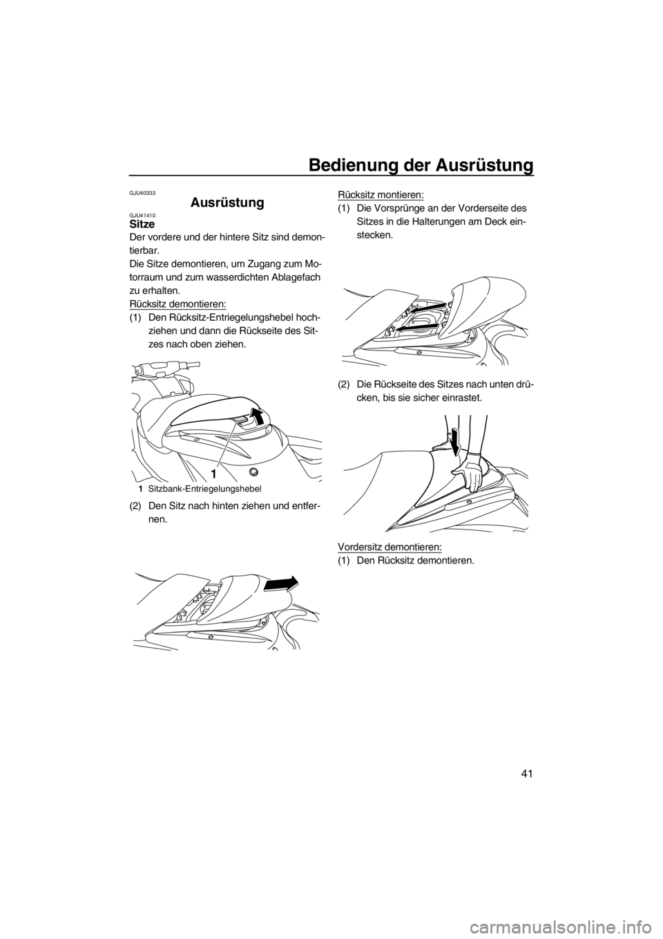 YAMAHA FZR 2012 Betriebsanleitungen (in German) Bedienung der Ausrüstung
41
GJU40333
Ausrüstung GJU41410Sitze
Der vordere und der hintere Sitz sind demon-
tierbar.
Die Sitze demontieren, um Zugang zum Mo-
torraum und zum wasserdichten Ablagefach YAMAHA FZR 2012 Betriebsanleitungen (in German) Bedienung der Ausrüstung
41
GJU40333
Ausrüstung GJU41410Sitze
Der vordere und der hintere Sitz sind demon-
tierbar.
Die Sitze demontieren, um Zugang zum Mo-
torraum und zum wasserdichten Ablagefach