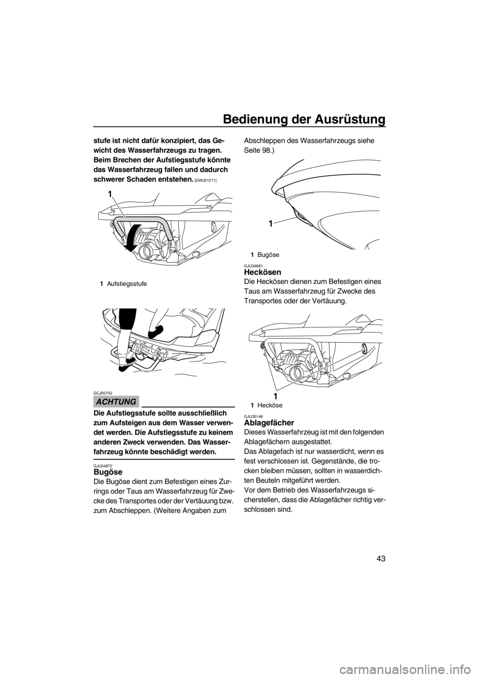 YAMAHA FZR 2012 Betriebsanleitungen (in German) Bedienung der Ausrüstung
43
stufe ist nicht dafür konzipiert, das Ge-
wicht des Wasserfahrzeugs zu tragen.
Beim Brechen der Aufstiegsstufe könnte
das Wasserfahrzeug fallen und dadurch
schwerer S YAMAHA FZR 2012 Betriebsanleitungen (in German) Bedienung der Ausrüstung
43
stufe ist nicht dafür konzipiert, das Ge-
wicht des Wasserfahrzeugs zu tragen.
Beim Brechen der Aufstiegsstufe könnte
das Wasserfahrzeug fallen und dadurch
schwerer S