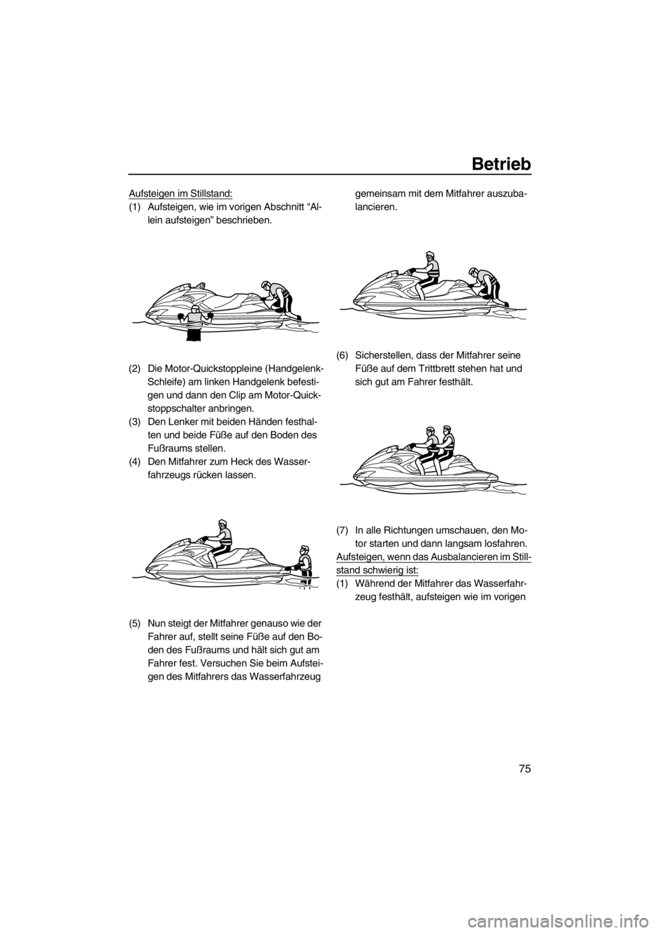 YAMAHA FZR 2012  Betriebsanleitungen (in German) Betrieb
75
Aufsteigen im Stillstand:
(1) Aufsteigen, wie im vorigen Abschnitt “Al-
lein aufsteigen” beschrieben.
(2) Die Motor-Quickstoppleine (Handgelenk-
Schleife) am linken Handgelenk befesti-
