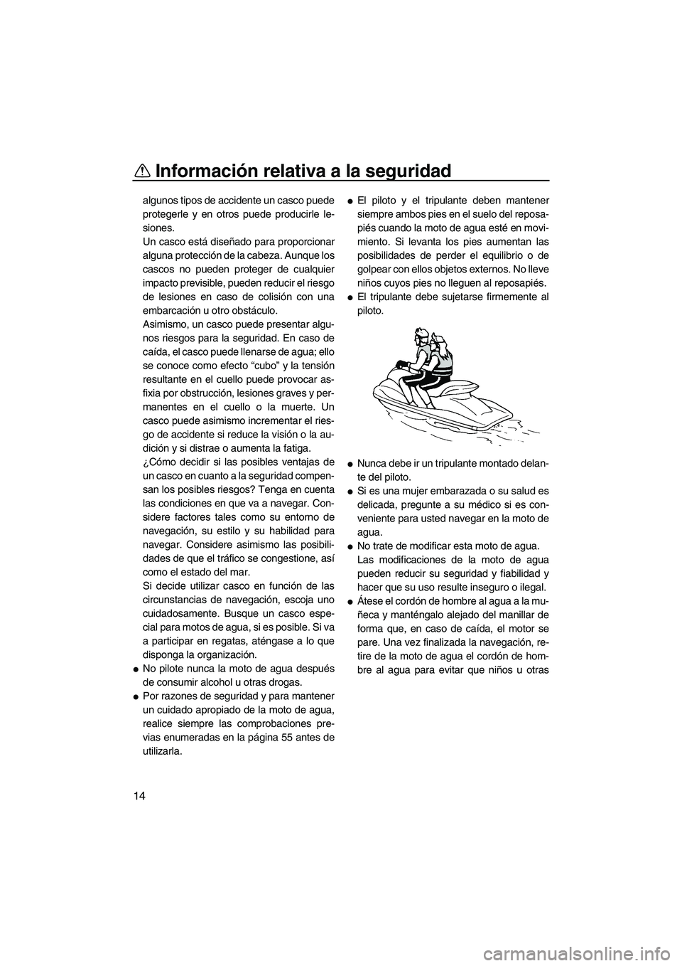 YAMAHA FZR SVHO 2012  Manuale de Empleo (in Spanish) Información relativa a la seguridad
14
algunos tipos de accidente un casco puede
protegerle y en otros puede producirle le-
siones.
Un casco está diseñado para proporcionar
alguna protección de la