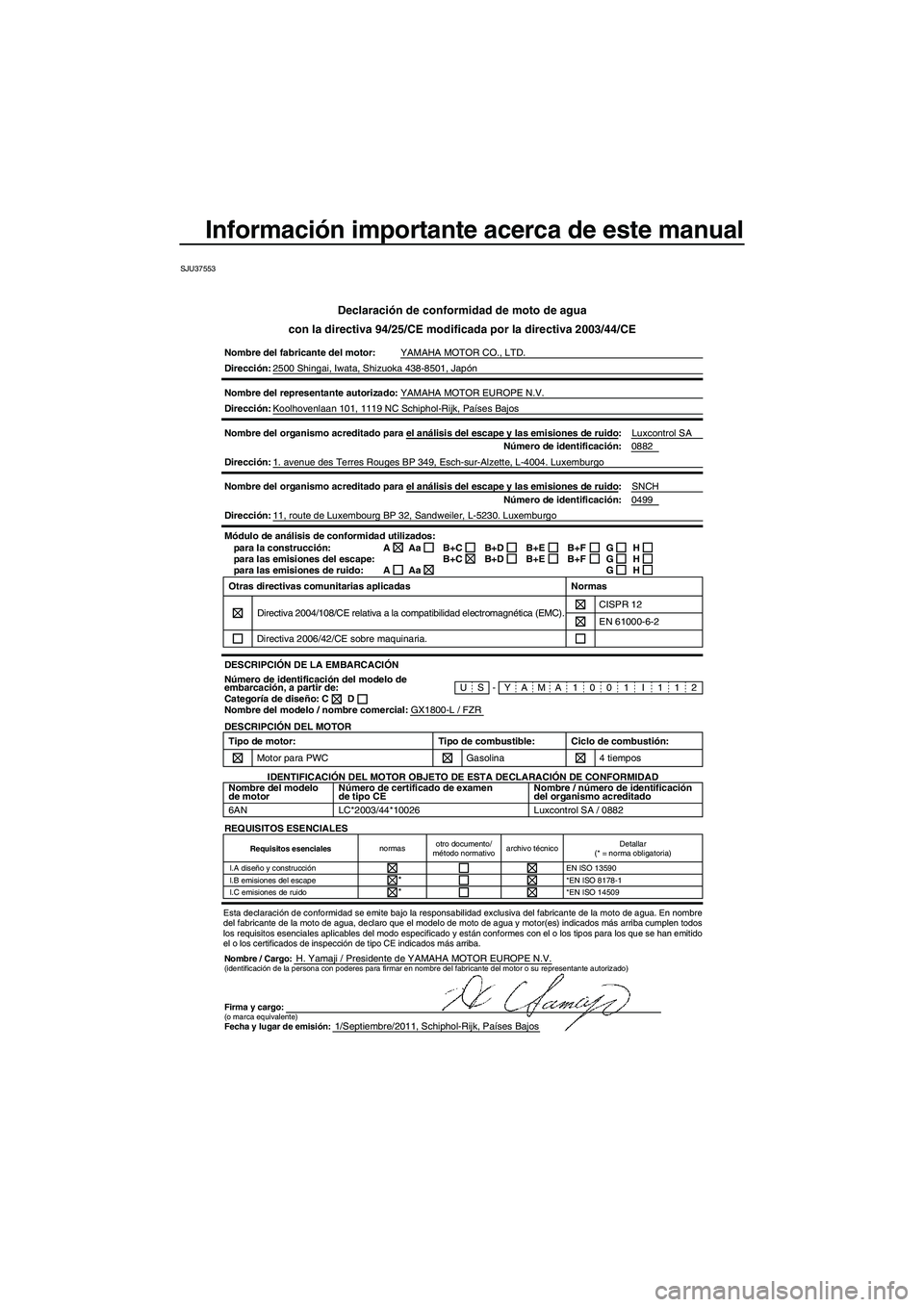 YAMAHA FZR SVHO 2012 Manuale de Empleo (in Spanish) Información importante acerca de este manual
SJU37553
Declaración de conformidad de moto de agua
con la directiva 94/25/CE modificada por la directiva 2003/44/CE
Nombre del fabricante del motor:YAMA YAMAHA FZR SVHO 2012 Manuale de Empleo (in Spanish) Información importante acerca de este manual
SJU37553
Declaración de conformidad de moto de agua
con la directiva 94/25/CE modificada por la directiva 2003/44/CE
Nombre del fabricante del motor:YAMA