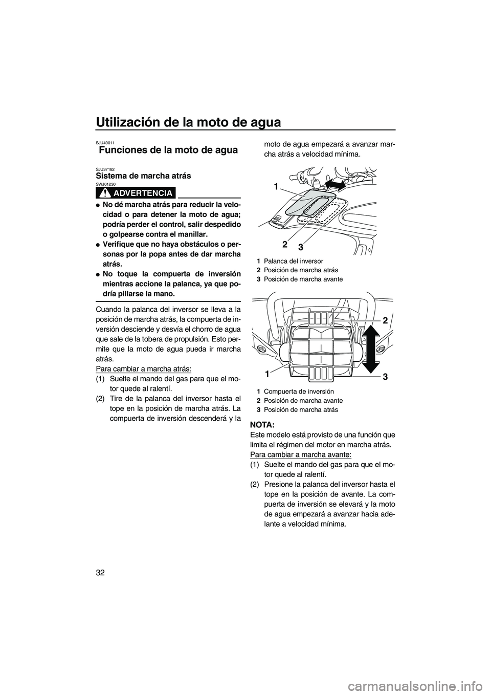 YAMAHA FZR SVHO 2012  Manuale de Empleo (in Spanish) Utilización de la moto de agua
32
SJU40011
Funciones de la moto de agua 
SJU37182Sistema de marcha atrás 
ADVERTENCIA
SWJ01230
No dé marcha atrás para reducir la velo-
cidad o para detener la mot