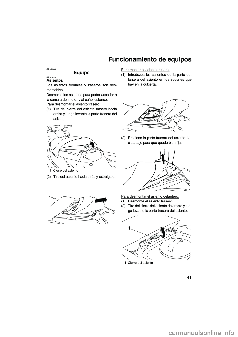 YAMAHA FZR SVHO 2012 Manuale de Empleo (in Spanish) Funcionamiento de equipos
41
SJU40333
Equipo SJU41410Asientos
Los asientos frontales y traseros son des-
montables.
Desmonte los asientos para poder acceder a
la cámara del motor y al pañol estanco YAMAHA FZR SVHO 2012 Manuale de Empleo (in Spanish) Funcionamiento de equipos
41
SJU40333
Equipo SJU41410Asientos
Los asientos frontales y traseros son des-
montables.
Desmonte los asientos para poder acceder a
la cámara del motor y al pañol estanco