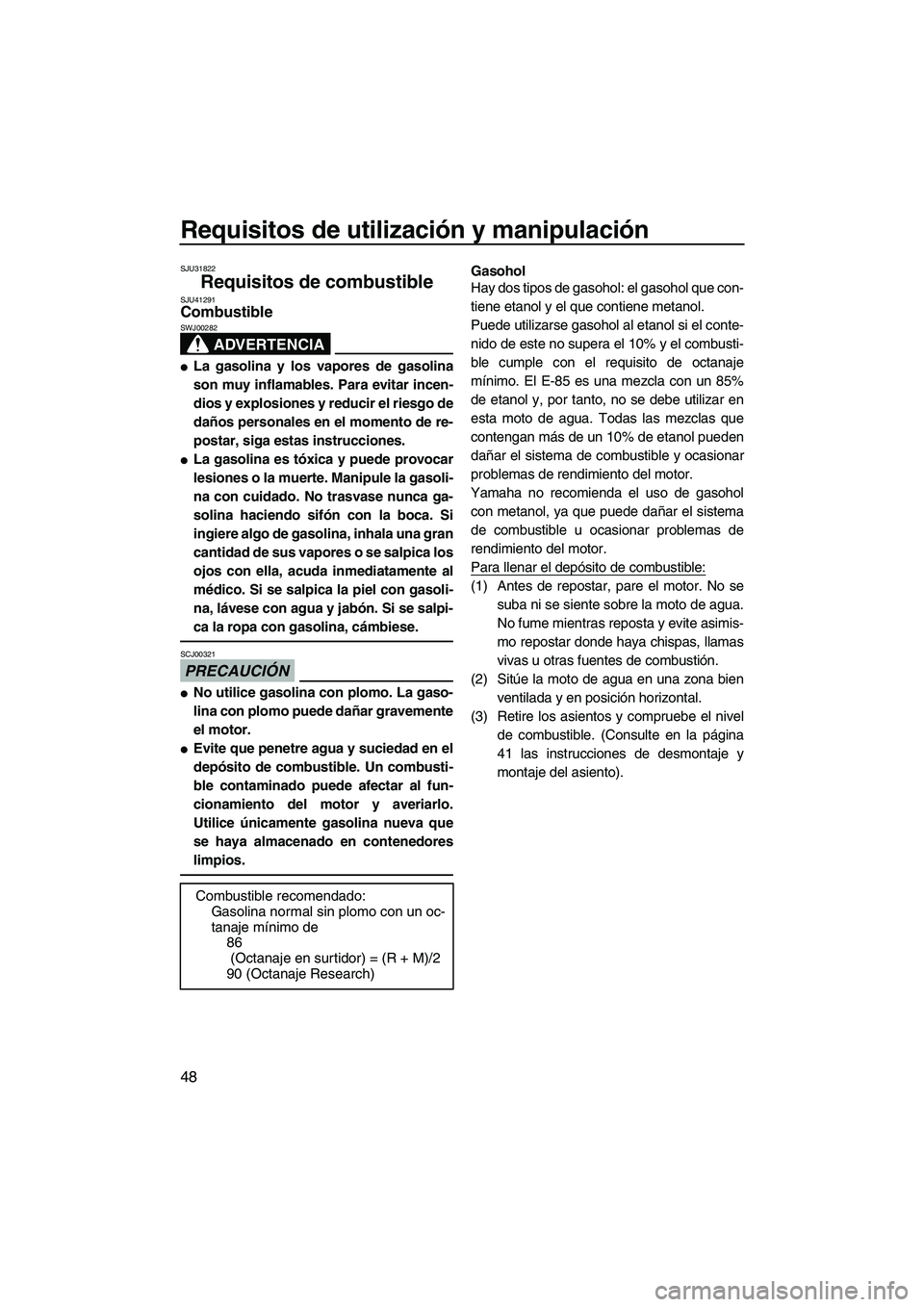 YAMAHA FZR SVHO 2012  Manuale de Empleo (in Spanish) Requisitos de utilización y manipulación
48
SJU31822
Requisitos de combustible SJU41291Combustible 
ADVERTENCIA
SWJ00282
La gasolina y los vapores de gasolina
son muy inflamables. Para evitar incen