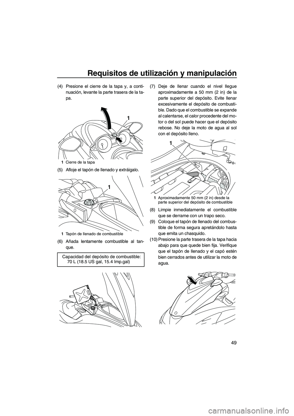 YAMAHA FZR SVHO 2012  Manuale de Empleo (in Spanish) Requisitos de utilización y manipulación
49
(4) Presione el cierre de la tapa y, a conti-
nuación, levante la parte trasera de la ta-
pa.
(5) Afloje el tapón de llenado y extráigalo.
(6) Añada l