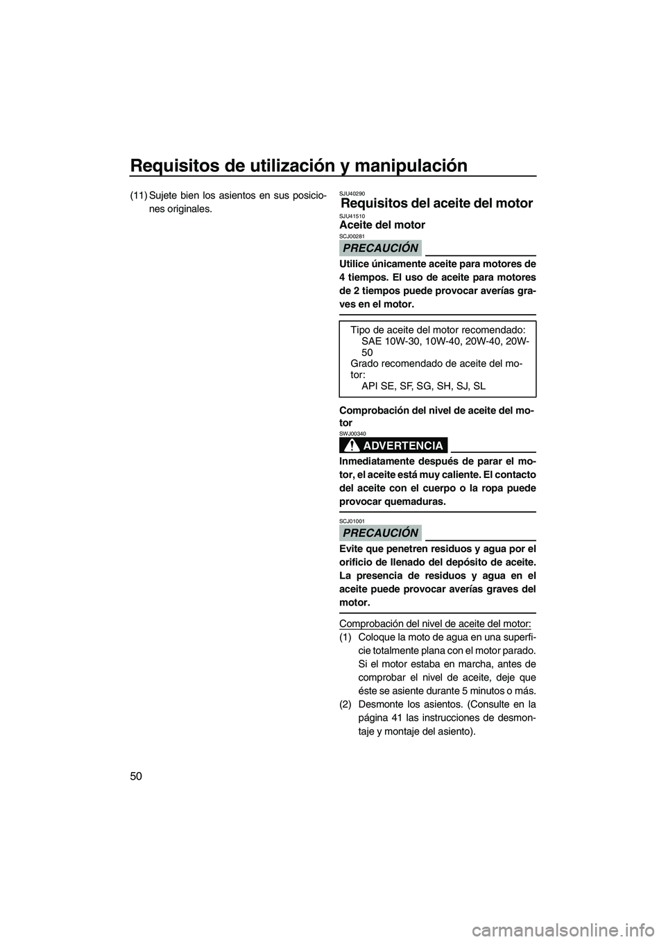 YAMAHA FZR SVHO 2012  Manuale de Empleo (in Spanish) Requisitos de utilización y manipulación
50
(11) Sujete bien los asientos en sus posicio-
nes originales.SJU40290
Requisitos del aceite del motor SJU41510Aceite del motor 
PRECAUCIÓN
SCJ00281
Utili