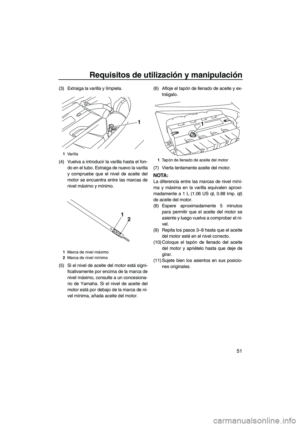 YAMAHA FZR SVHO 2012  Manuale de Empleo (in Spanish) Requisitos de utilización y manipulación
51
(3) Extraiga la varilla y límpiela.
(4) Vuelva a introducir la varilla hasta el fon-
do en el tubo. Extraiga de nuevo la varilla
y compruebe que el nivel
