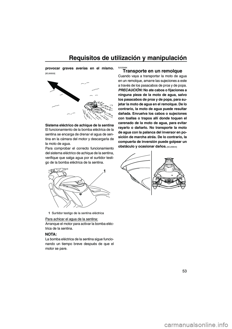 YAMAHA FZR SVHO 2012  Manuale de Empleo (in Spanish) Requisitos de utilización y manipulación
53
provocar graves averías en el mismo.
[SCJ00553]
Sistema eléctrico de achique de la sentina
El funcionamiento de la bomba eléctrica de la
sentina se enc