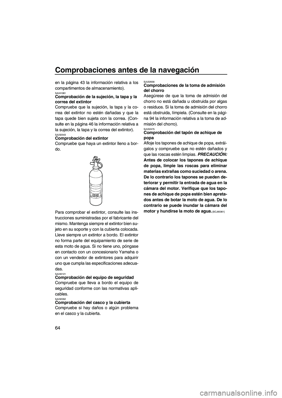 YAMAHA FZR SVHO 2012  Manuale de Empleo (in Spanish) Comprobaciones antes de la navegación
64
en la página 43 la información relativa a los
compartimentos de almacenamiento).
SJU41081Comprobación de la sujeción, la tapa y la 
correa del extintor 
C