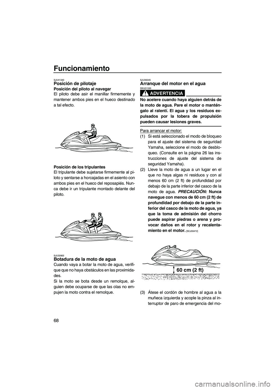 YAMAHA FZR 2012  Manuale de Empleo (in Spanish) Funcionamiento
68
SJU41340Posición de pilotaje 
Posición del piloto al navegar
El piloto debe asir el manillar firmemente y
mantener ambos pies en el hueco destinado
a tal efecto.
Posición de los t