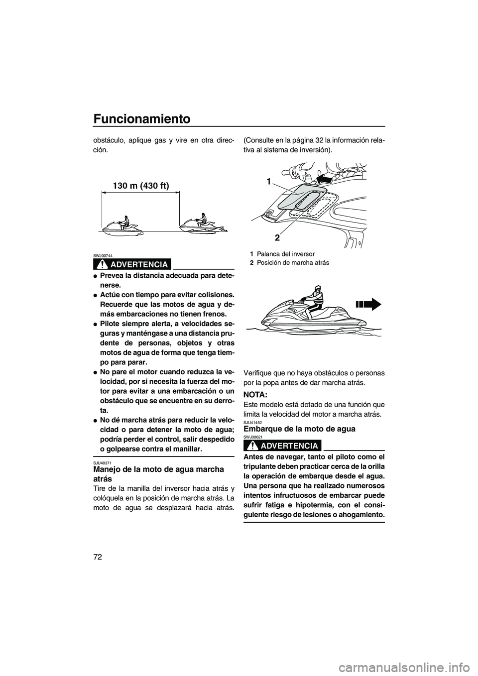YAMAHA FZR SVHO 2012  Manuale de Empleo (in Spanish) Funcionamiento
72
obstáculo, aplique gas y vire en otra direc-
ción.
ADVERTENCIA
SWJ00744
Prevea la distancia adecuada para dete-
nerse.
Actúe con tiempo para evitar colisiones.
Recuerde que las 