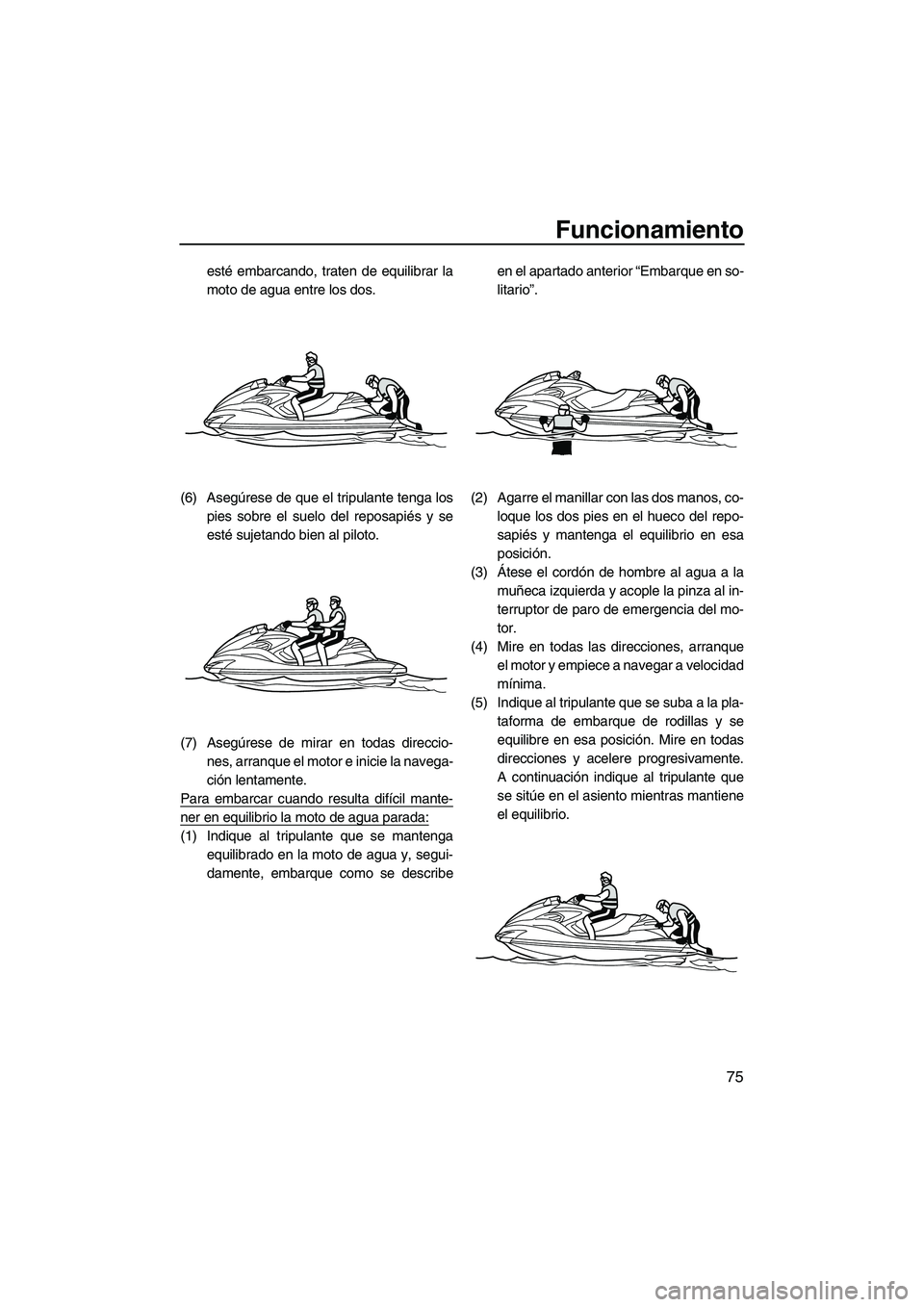YAMAHA FZR 2012 Manuale de Empleo (in Spanish) Funcionamiento
75
esté embarcando, traten de equilibrar la
moto de agua entre los dos.
(6) Asegúrese de que el tripulante tenga los
pies sobre el suelo del reposapiés y se
esté sujetando bien al p YAMAHA FZR 2012 Manuale de Empleo (in Spanish) Funcionamiento
75
esté embarcando, traten de equilibrar la
moto de agua entre los dos.
(6) Asegúrese de que el tripulante tenga los
pies sobre el suelo del reposapiés y se
esté sujetando bien al p