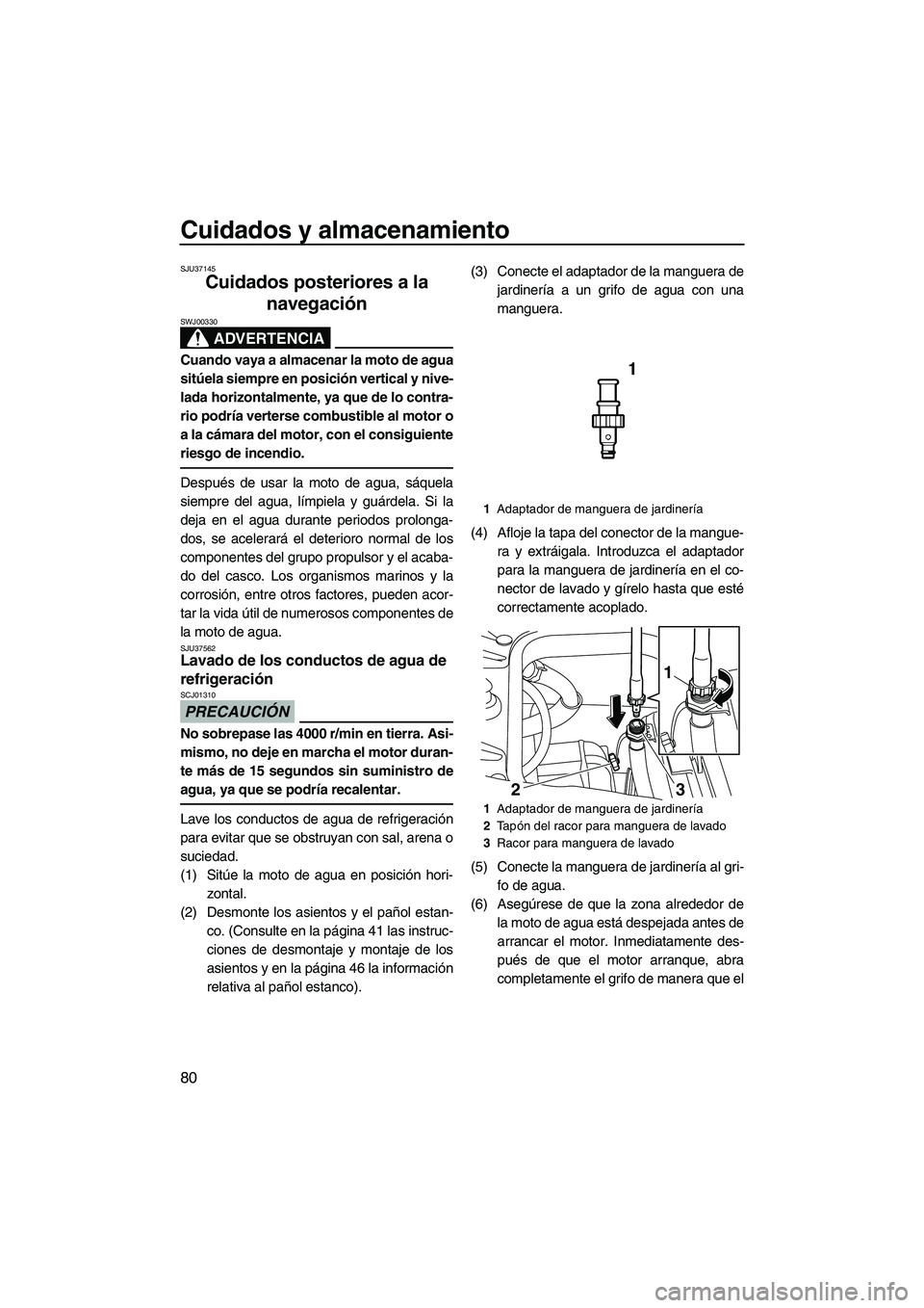 YAMAHA FZR 2012  Manuale de Empleo (in Spanish) Cuidados y almacenamiento
80
SJU37145
Cuidados posteriores a la 
navegación 
ADVERTENCIA
SWJ00330
Cuando vaya a almacenar la moto de agua
sitúela siempre en posición vertical y nive-
lada horizonta