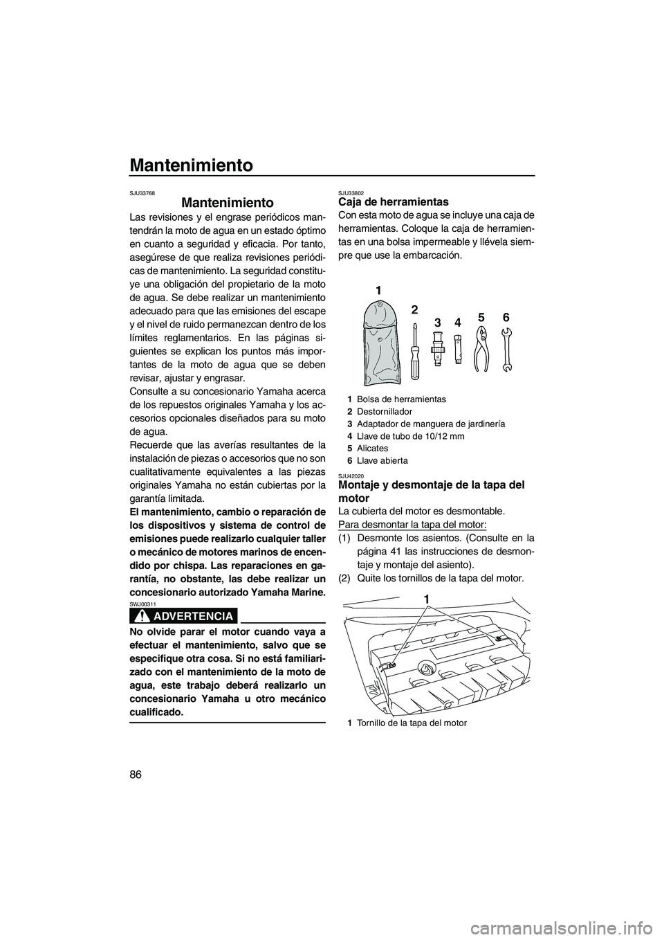 YAMAHA FZR SVHO 2012  Manuale de Empleo (in Spanish) Mantenimiento
86
SJU33768
Mantenimiento 
Las revisiones y el engrase periódicos man-
tendrán la moto de agua en un estado óptimo
en cuanto a seguridad y eficacia. Por tanto,
asegúrese de que reali