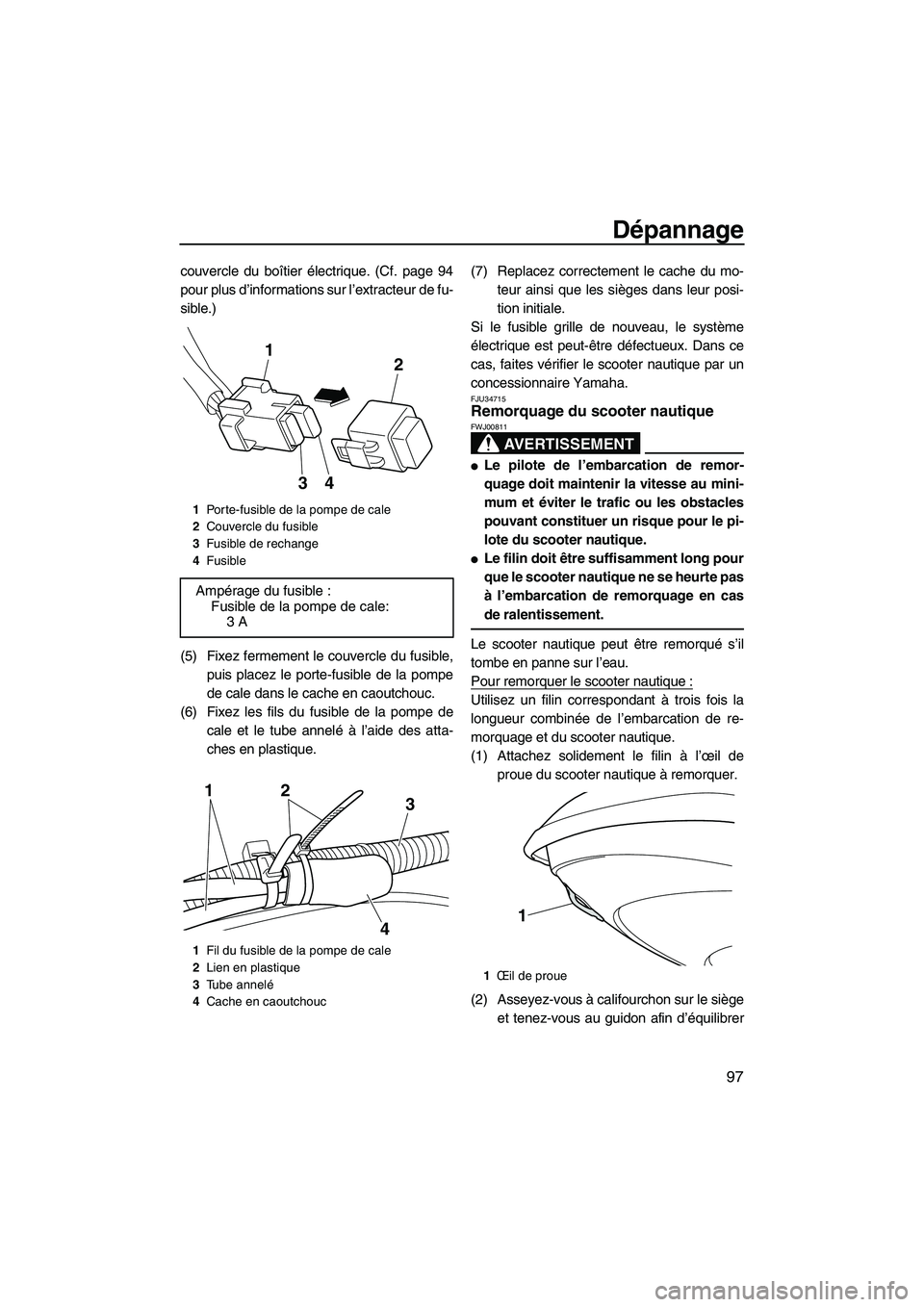 YAMAHA FZR SVHO 2012  Notices Demploi (in French) Dépannage
97
couvercle du boîtier électrique. (Cf. page 94
pour plus d’informations sur l’extracteur de fu-
sible.)
(5) Fixez fermement le couvercle du fusible,
puis placez le porte-fusible de 