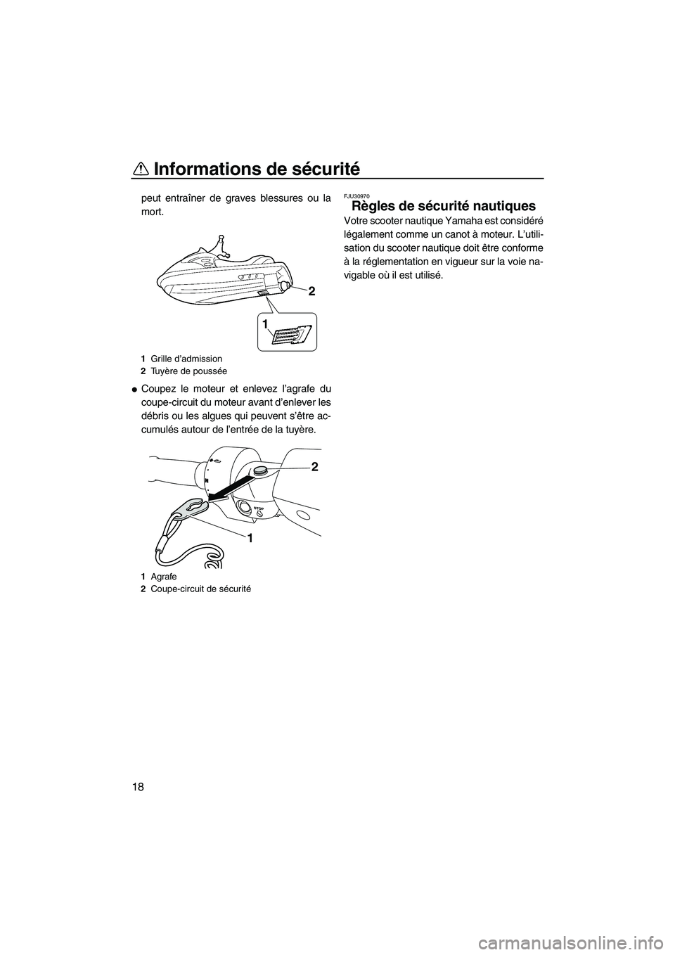 YAMAHA FZR 2012  Notices Demploi (in French) Informations de sécurité
18
peut entraîner de graves blessures ou la
mort.
Coupez le moteur et enlevez l’agrafe du
coupe-circuit du moteur avant d’enlever les
débris ou les algues qui peuvent